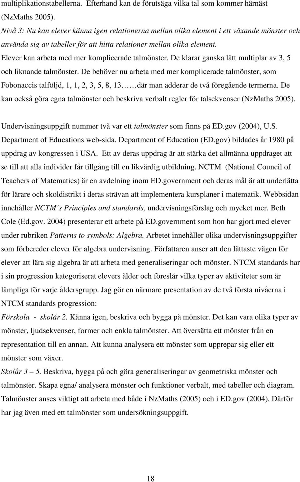 Elever kan arbeta med mer komplicerade talmönster. De klarar ganska lätt multiplar av 3, 5 och liknande talmönster.