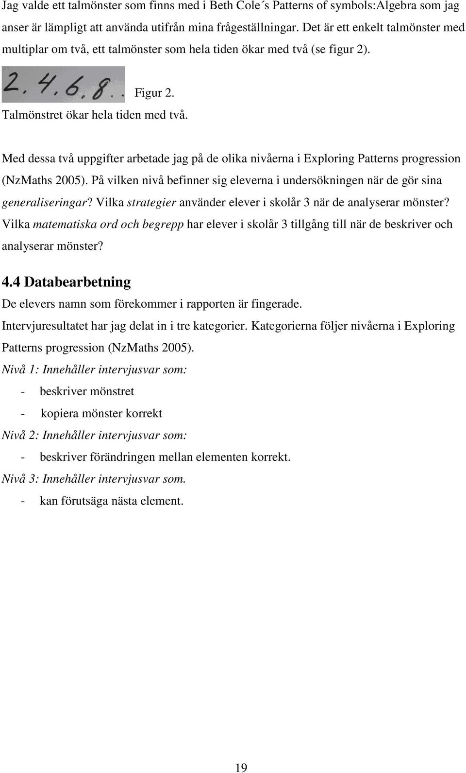 Med dessa två uppgifter arbetade jag på de olika nivåerna i Exploring Patterns progression (NzMaths 2005). På vilken nivå befinner sig eleverna i undersökningen när de gör sina generaliseringar?