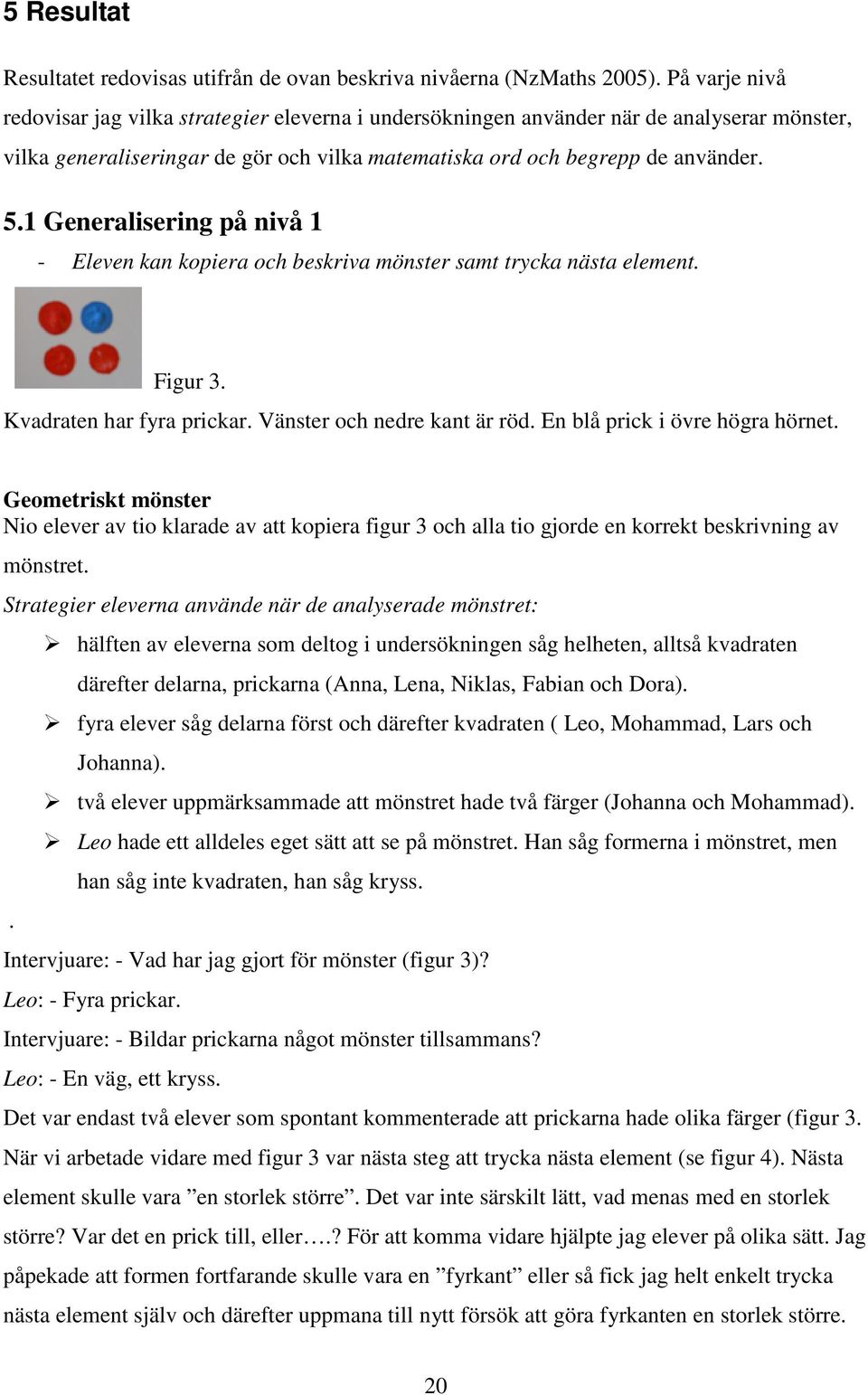 1 Generalisering på nivå 1 - Eleven kan kopiera och beskriva mönster samt trycka nästa element. Figur 3. Kvadraten har fyra prickar. Vänster och nedre kant är röd. En blå prick i övre högra hörnet.