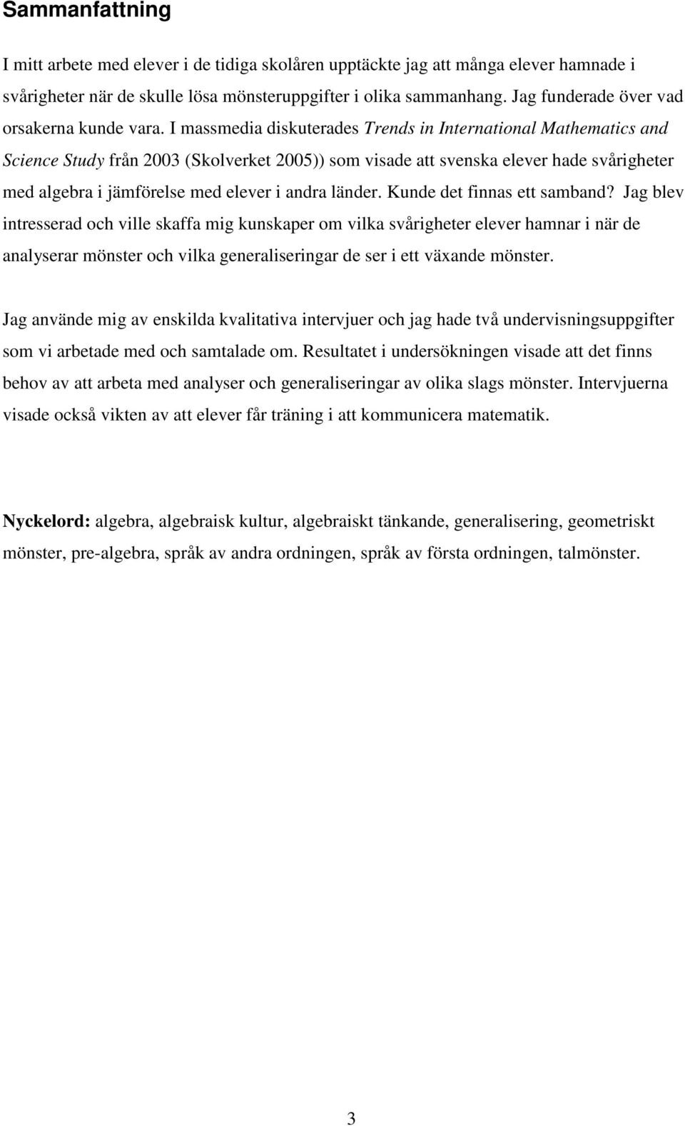 I massmedia diskuterades Trends in International Mathematics and Science Study från 2003 (Skolverket 2005)) som visade att svenska elever hade svårigheter med algebra i jämförelse med elever i andra