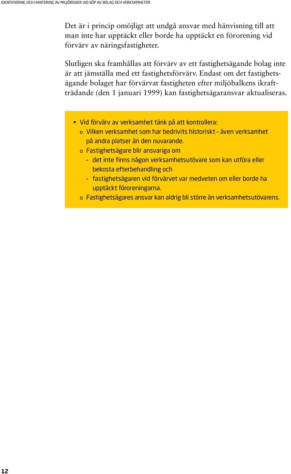 Endast om det fastighetsägande bolaget har förvärvat fastigheten efter miljöbalkens ikraftträdande (den 1 januari 1999) kan fastighetsägaransvar aktualiseras.