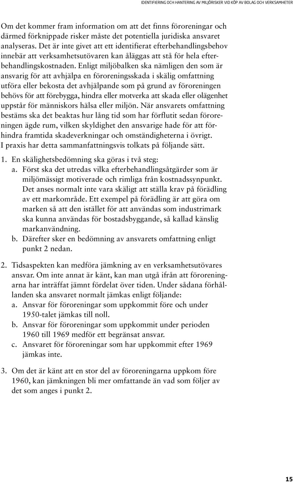 Enligt miljöbalken ska nämligen den som är ansvarig för att avhjälpa en föroreningsskada i skälig omfattning utföra eller bekosta det avhjälpande som på grund av föroreningen behövs för att