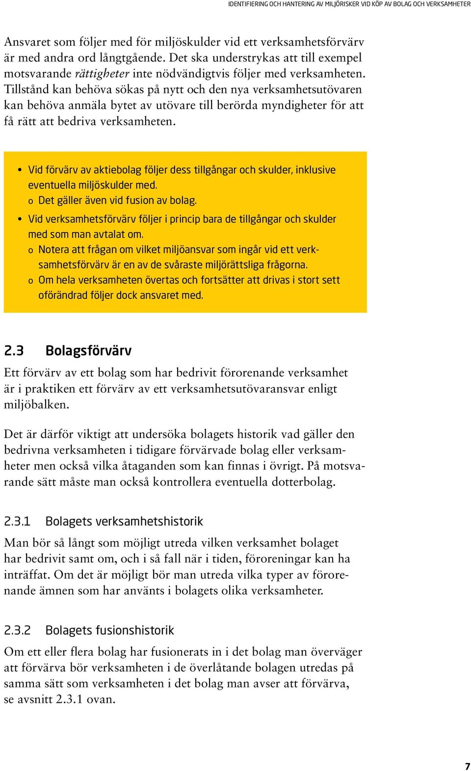 Tillstånd kan behöva sökas på nytt och den nya verksamhetsutövaren kan behöva anmäla bytet av utövare till berörda myndigheter för att få rätt att bedriva verksamheten.