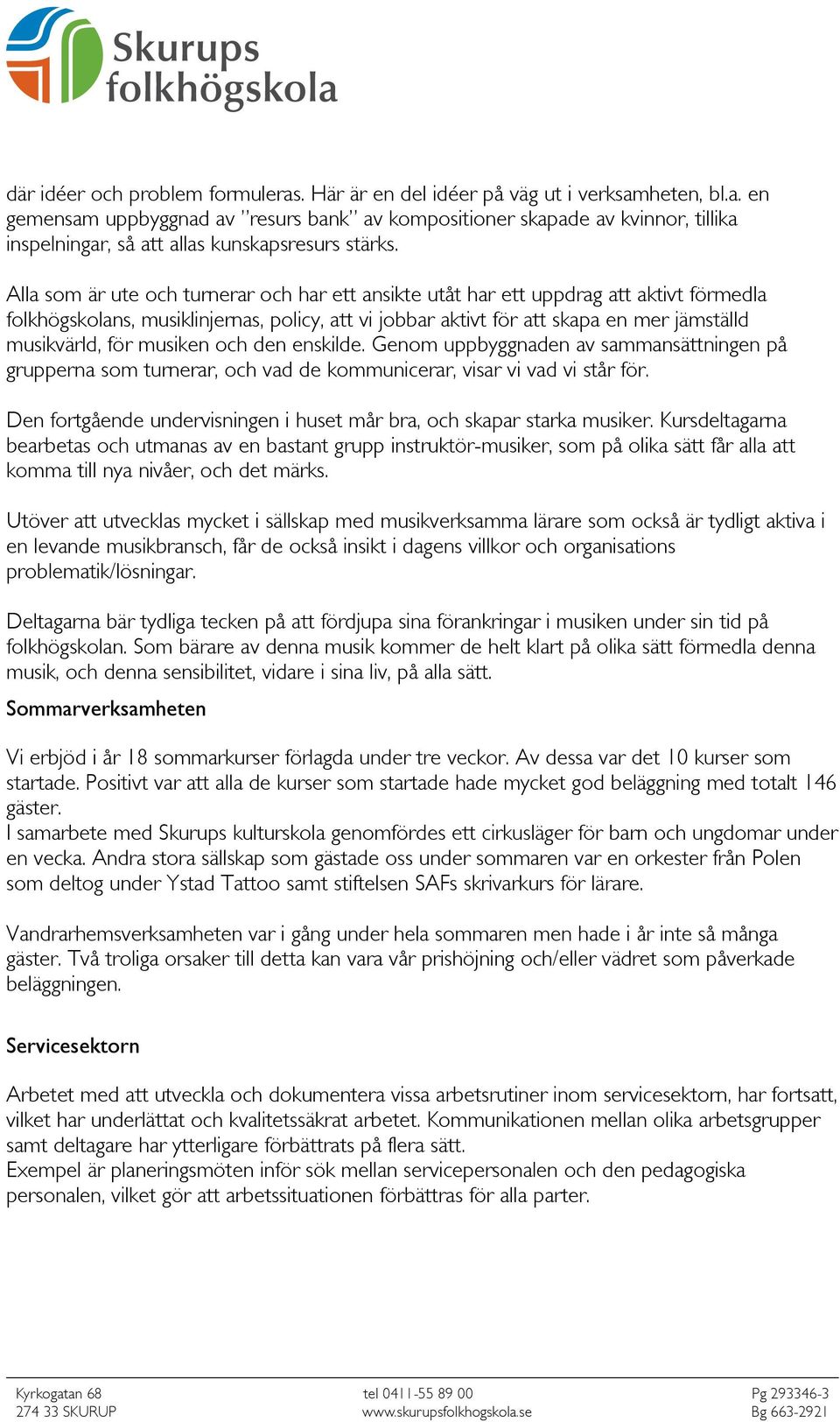 musiken och den enskilde. Genom uppbyggnaden av sammansättningen på grupperna som turnerar, och vad de kommunicerar, visar vi vad vi står för.