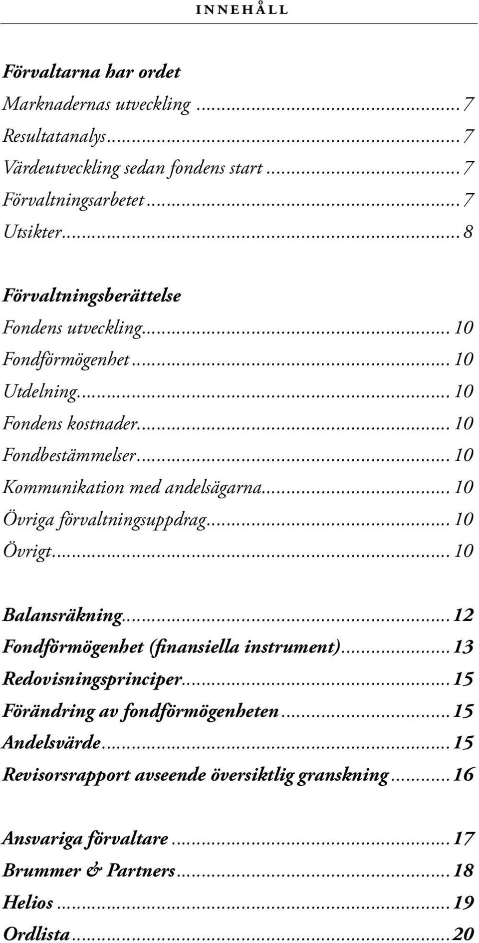 ..10 Kommunikation med andelsägarna...10 Övriga förvaltningsuppdrag...10 Övrigt...10 Balansräkning...12 Fondförmögenhet (finansiella instrument).