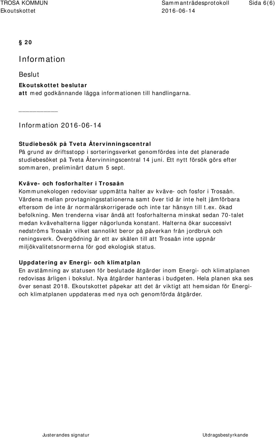 Ett nytt försök görs efter sommaren, preliminärt datum 5 sept. Kväve- och fosforhalter i Trosaån Kommunekologen redovisar uppmätta halter av kväve- och fosfor i Trosaån.