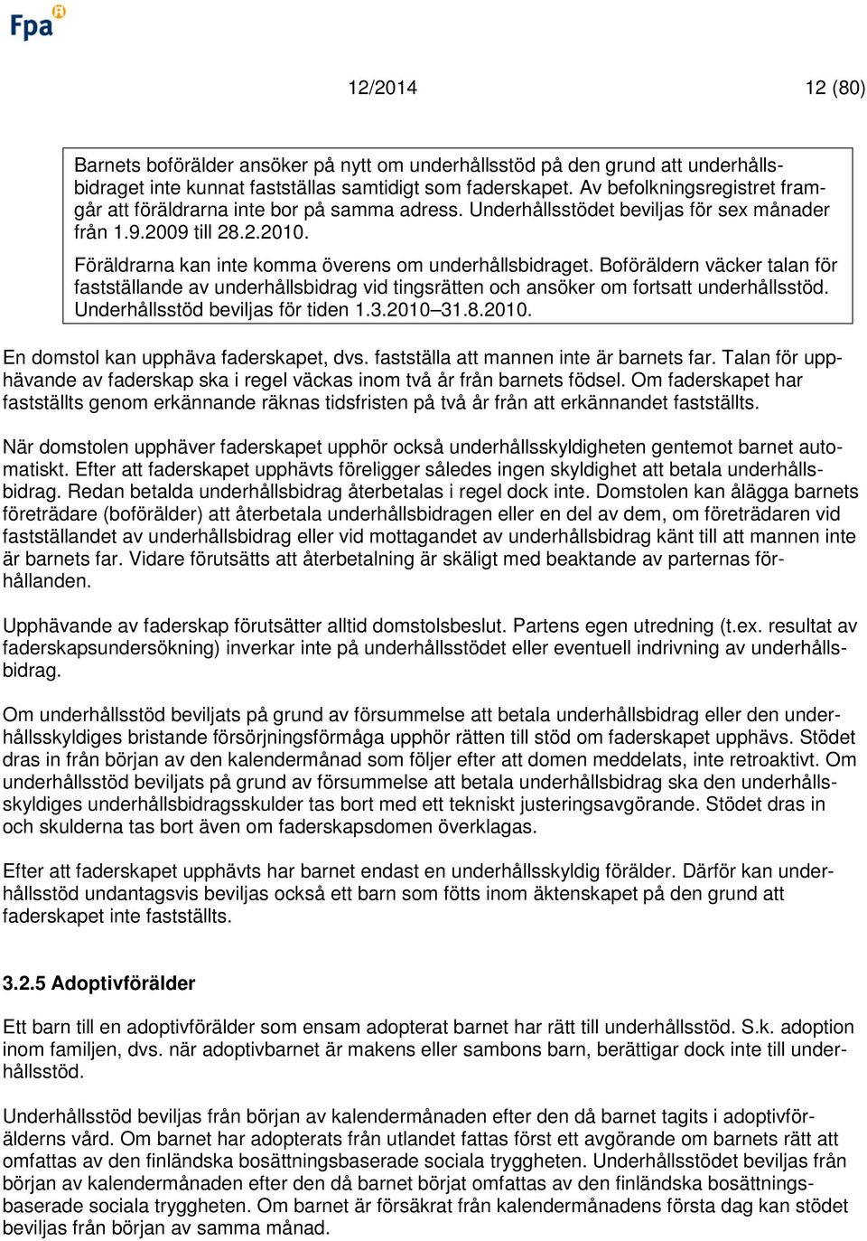 Föräldrarna kan inte komma överens om underhållsbidraget. Boföräldern väcker talan för fastställande av underhållsbidrag vid tingsrätten och ansöker om fortsatt underhållsstöd.