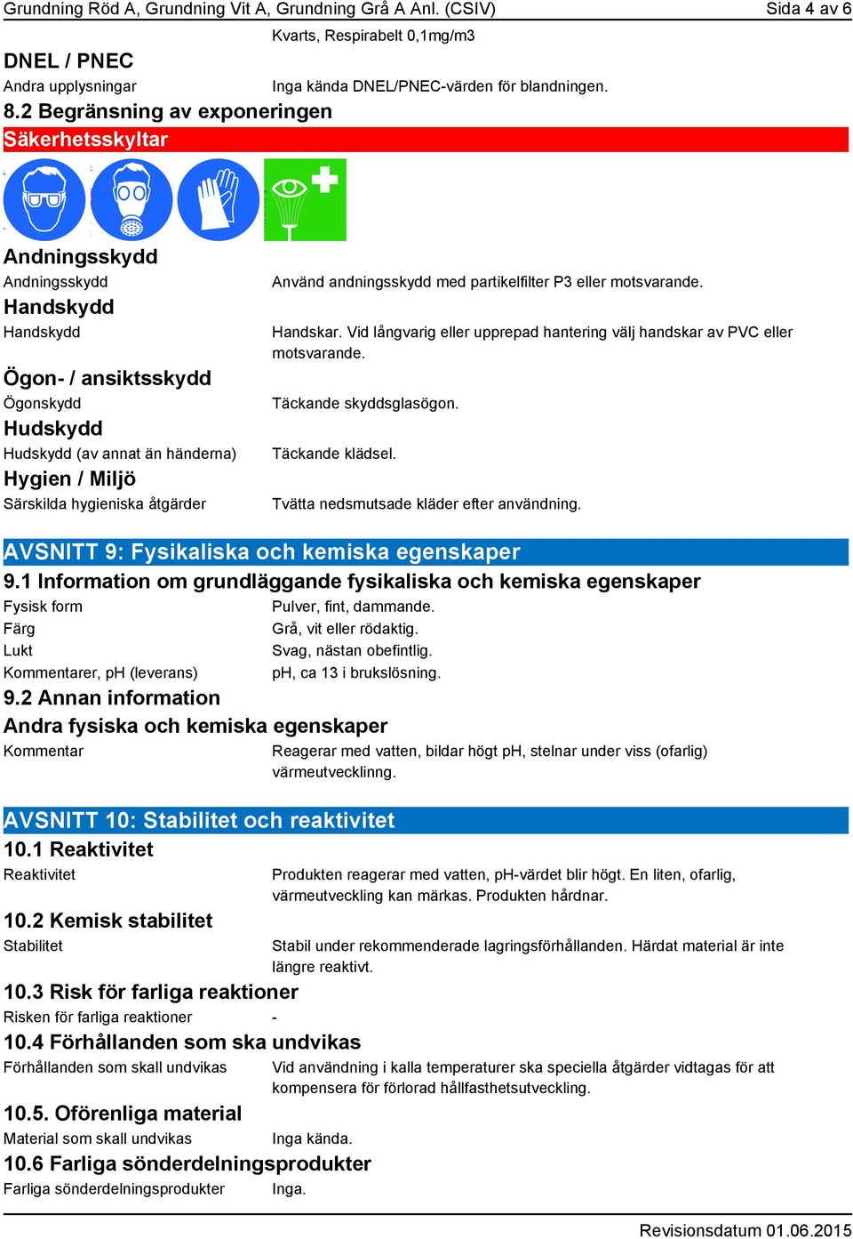 Andningsskydd Andningsskydd Handskydd Handskydd Ögon- / ansiktsskydd Ögonskydd Hudskydd Hudskydd (av annat än händerna) Hygien / Miljö Särskilda hygieniska åtgärder Använd andningsskydd med