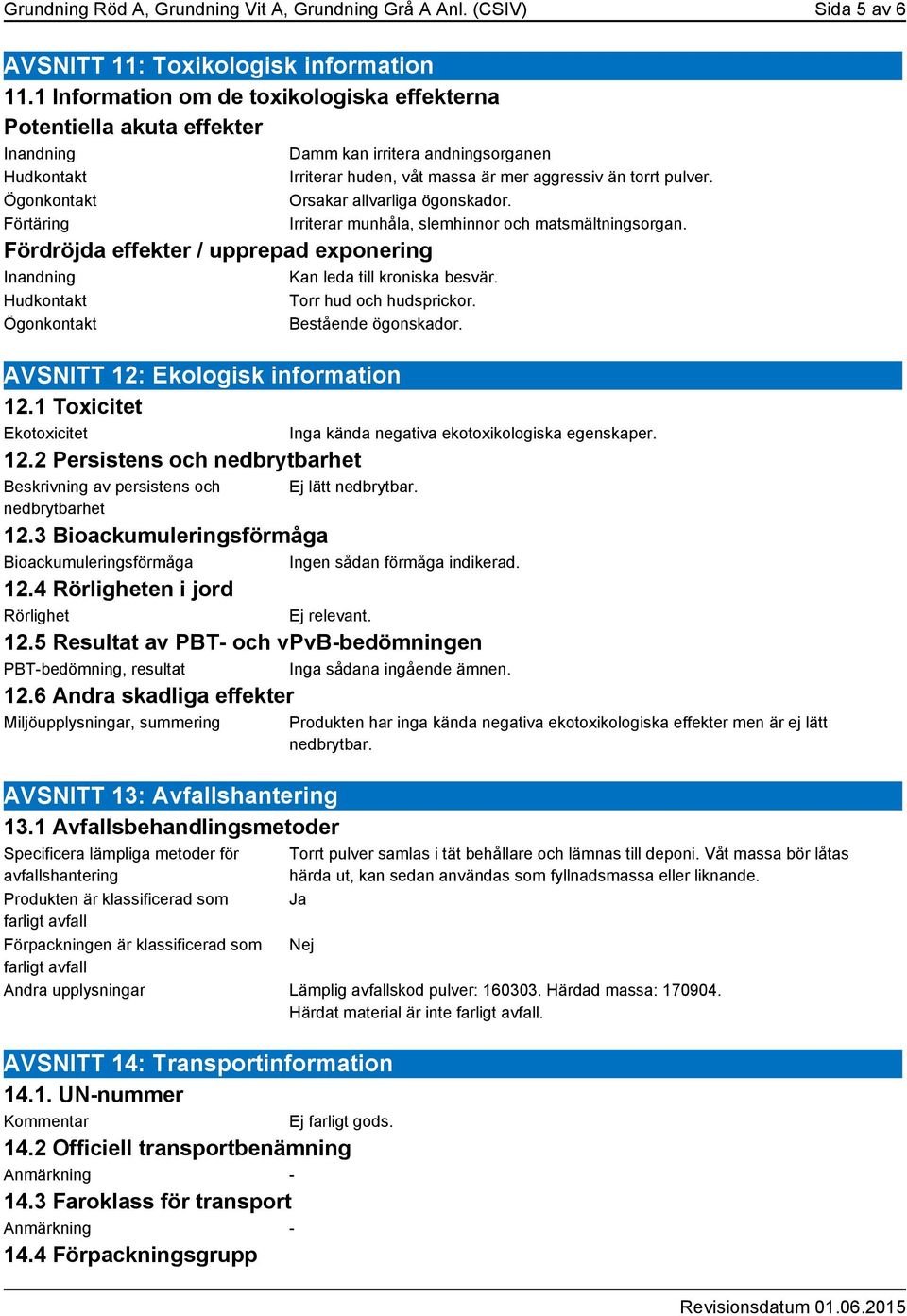 torrt pulver. Orsakar allvarliga ögonskador. Irriterar munhåla, slemhinnor och matsmältningsorgan. Fördröjda effekter / upprepad exponering Inandning Kan leda till kroniska besvär.