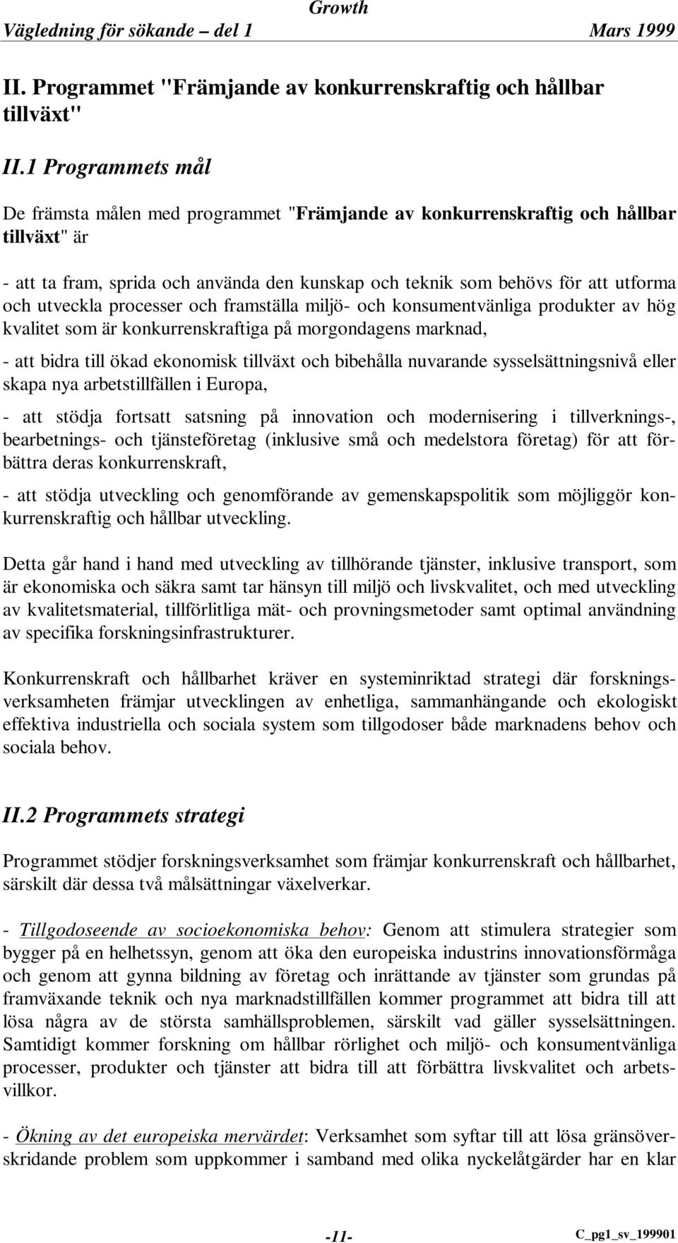 utveckla processer och framställa miljö- och konsumentvänliga produkter av hög kvalitet som är konkurrenskraftiga på morgondagens marknad, - att bidra till ökad ekonomisk tillväxt och bibehålla