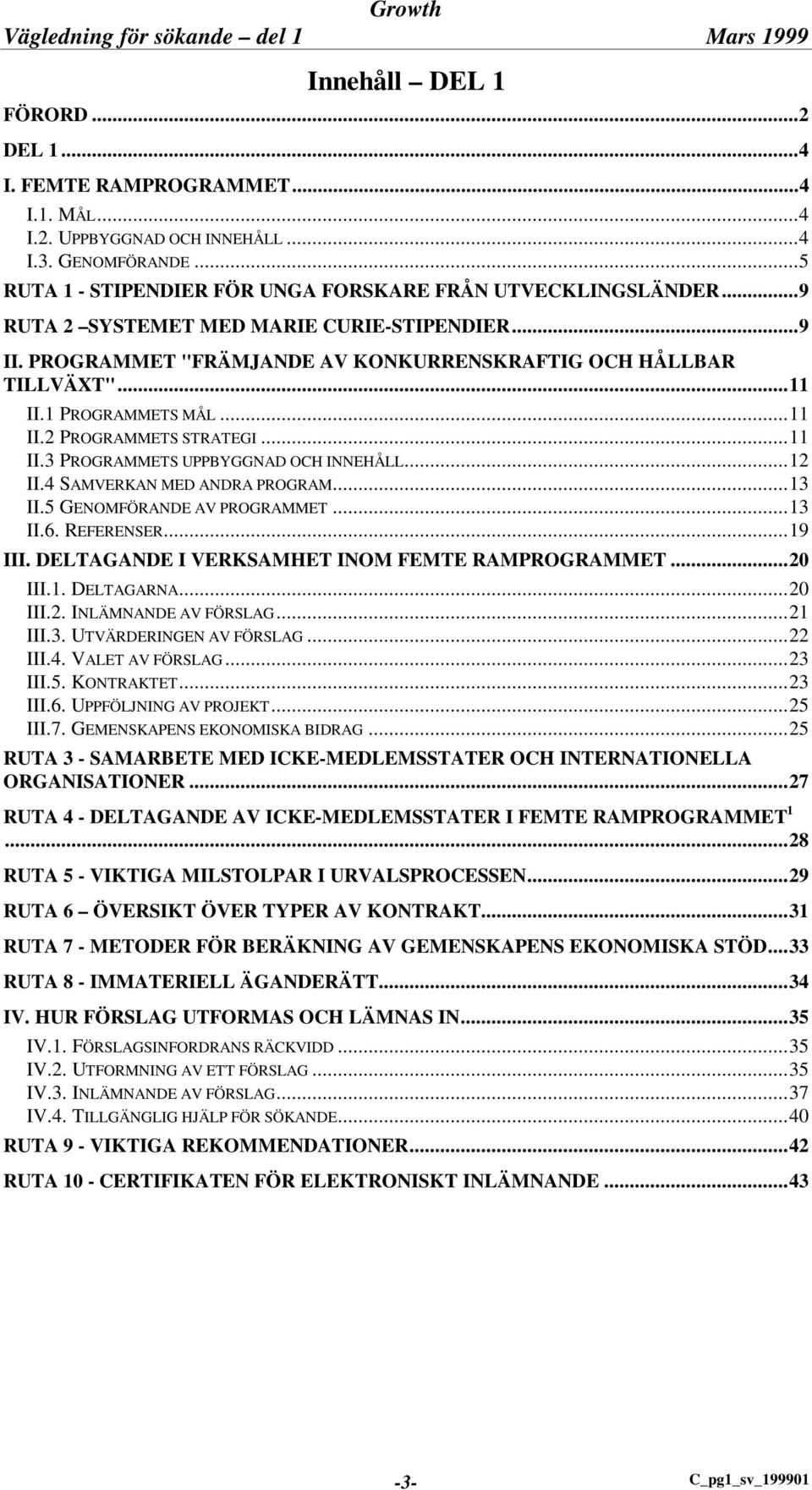 ..12 II.4 SAMVERKAN MED ANDRA PROGRAM...13 II.5 GENOMFÖRANDE AV PROGRAMMET...13 II.6. REFERENSER...19 III. DELTAGANDE I VERKSAMHET INOM FEMTE RAMPROGRAMMET...20 III.1. DELTAGARNA...20 III.2. INLÄMNANDE AV FÖRSLAG.