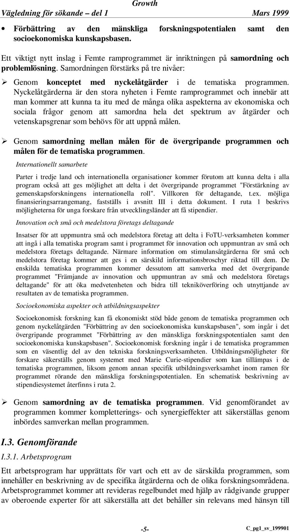 Nyckelåtgärderna är den stora nyheten i Femte ramprogrammet och innebär att man kommer att kunna ta itu med de många olika aspekterna av ekonomiska och sociala frågor genom att samordna hela det