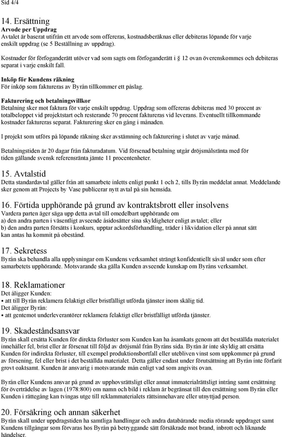 Inköp för Kundens räkning För inköp som faktureras av Byrån tillkommer ett påslag. Fakturering och betalningsvillkor Betalning sker mot faktura för varje enskilt uppdrag.