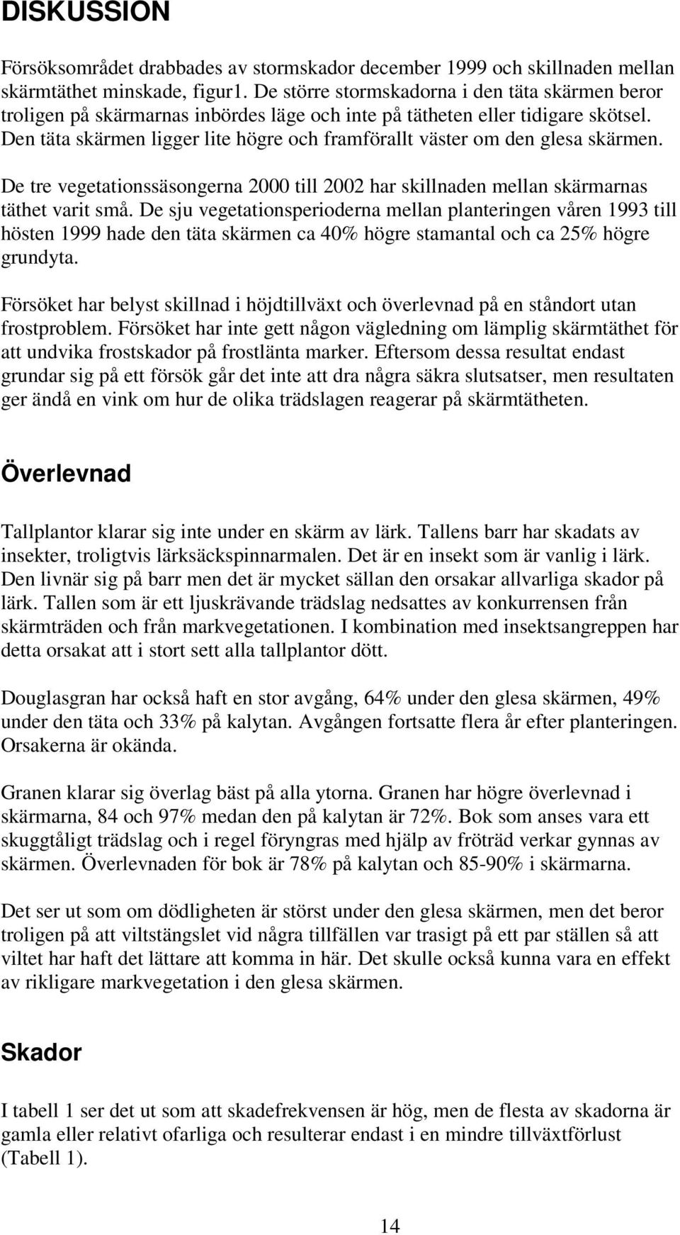 Den täta skärmen ligger lite högre och framförallt väster om den glesa skärmen. De tre vegetationssäsongerna 2000 till 2002 har skillnaden mellan skärmarnas täthet varit små.