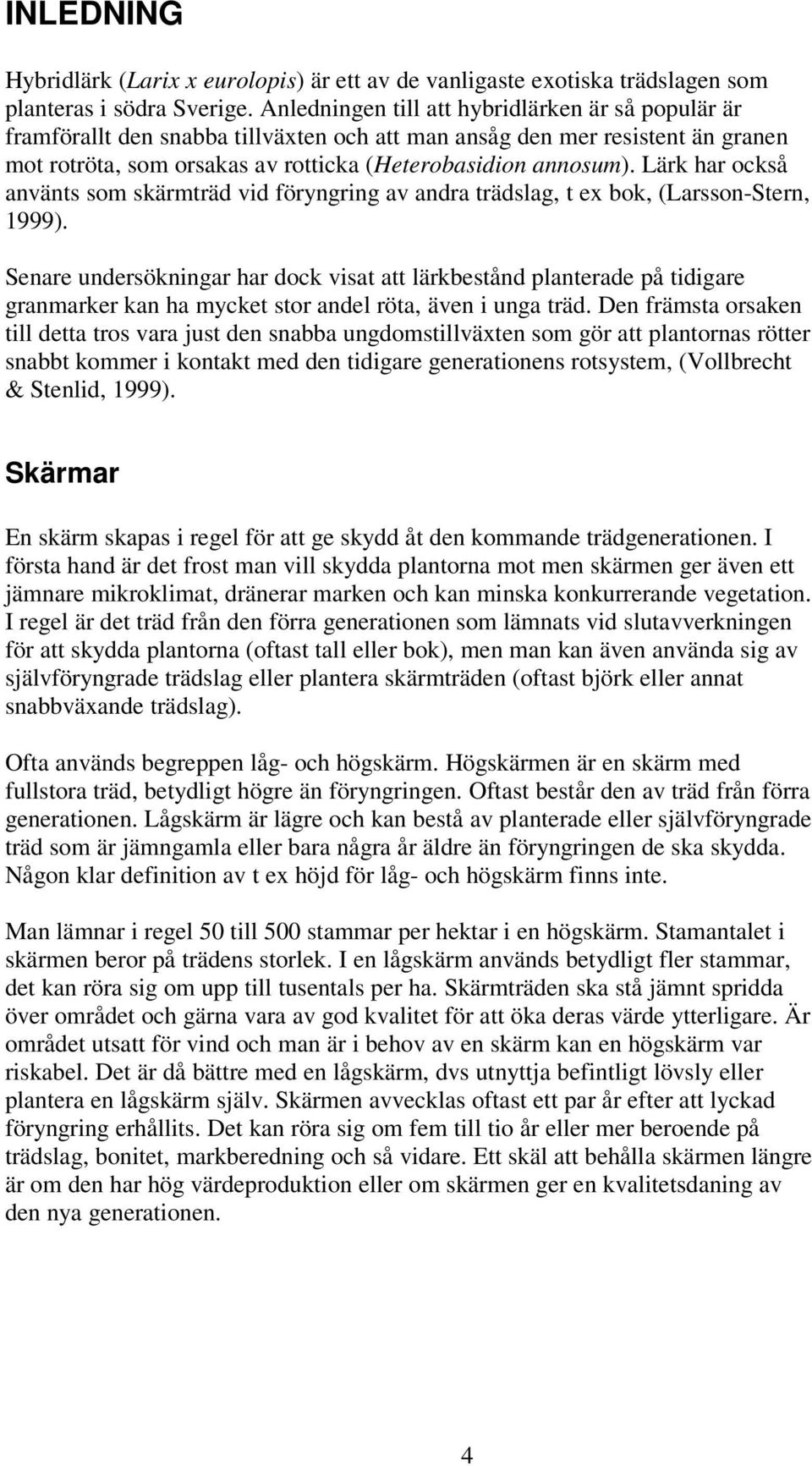 Lärk har också använts som skärmträd vid föryngring av andra trädslag, t ex bok, (Larsson-Stern, 1999).