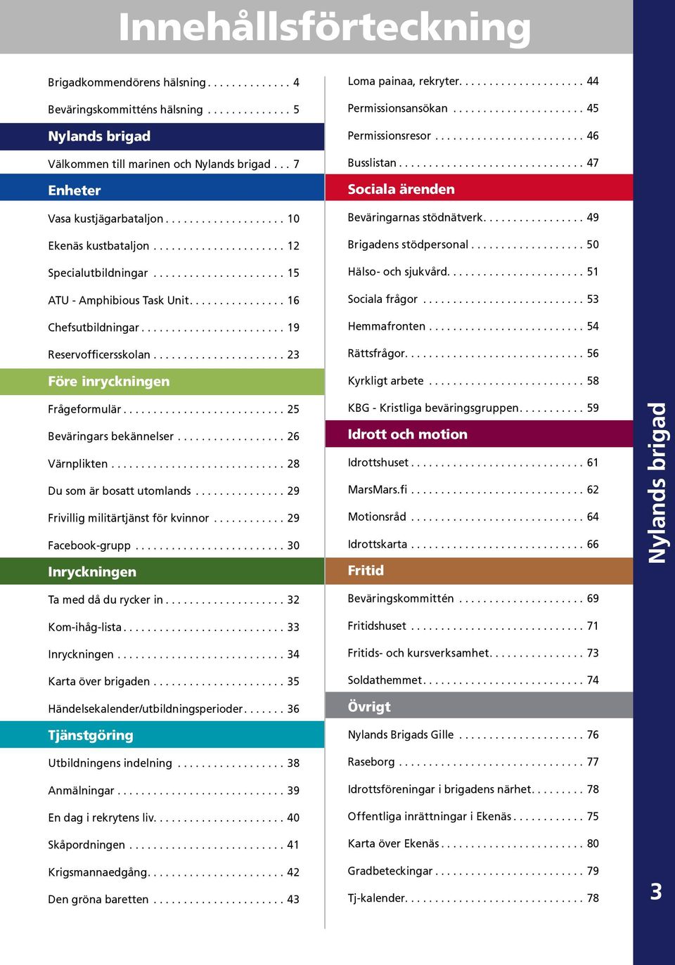 ..23 Före inryckningen Frågeformulär...25 Beväringars bekännelser...26 Värnplikten...28 Du som är bosatt utomlands...29 Frivillig militärtjänst för kvinnor...29 Facebook-grupp.