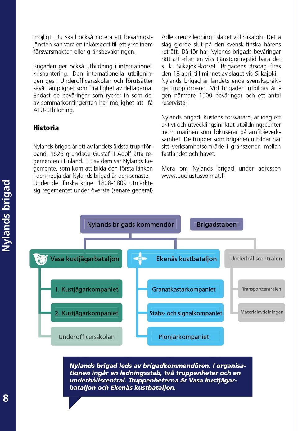 Endast de beväringar som rycker in som del av sommarkontingenten har möjlighet att få ATU-utbildning. Historia Nylands brigad är ett av landets äldsta truppförband.