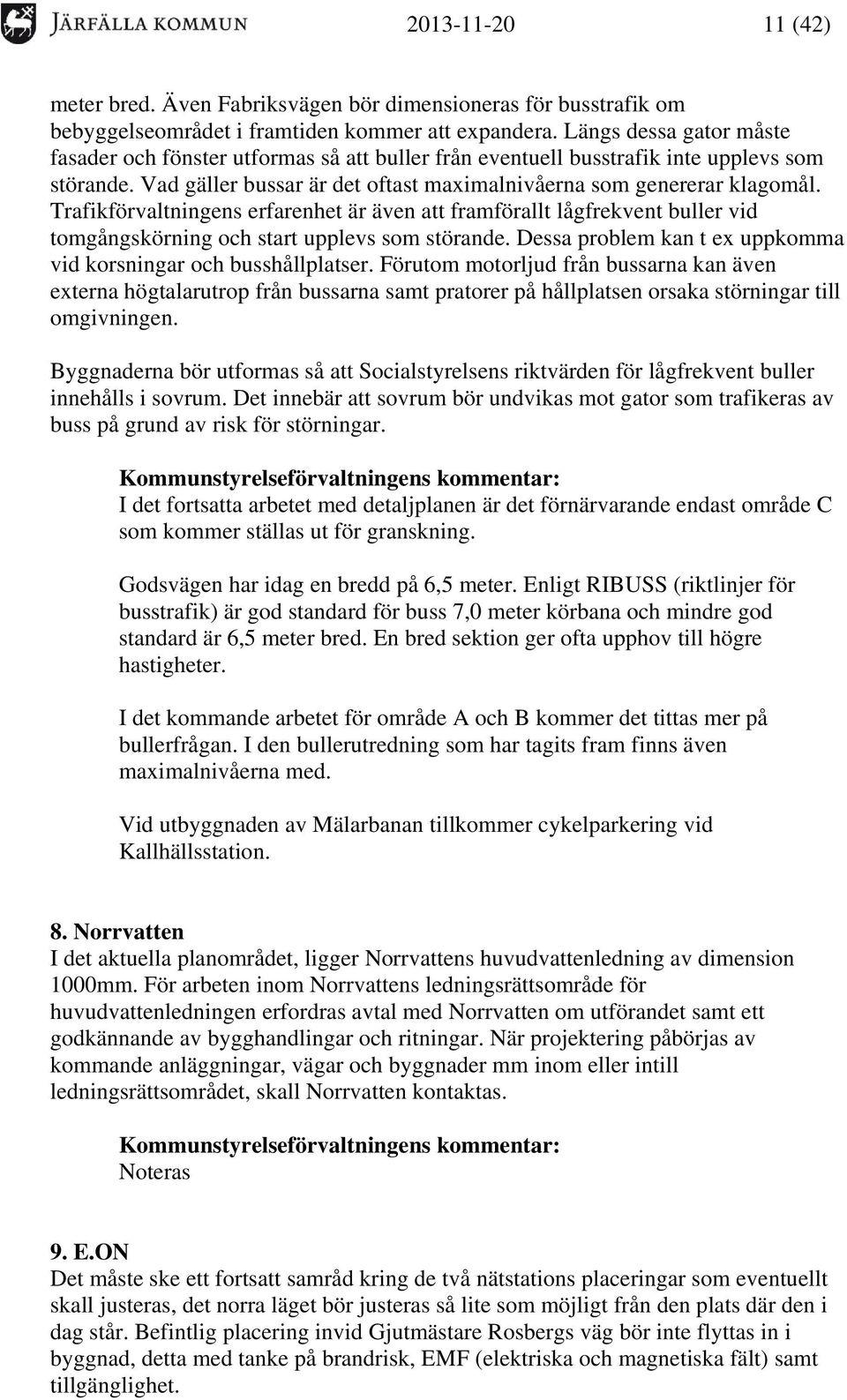 Trafikförvaltningens erfarenhet är även att framförallt lågfrekvent buller vid tomgångskörning och start upplevs som störande. Dessa problem kan t ex uppkomma vid korsningar och busshållplatser.