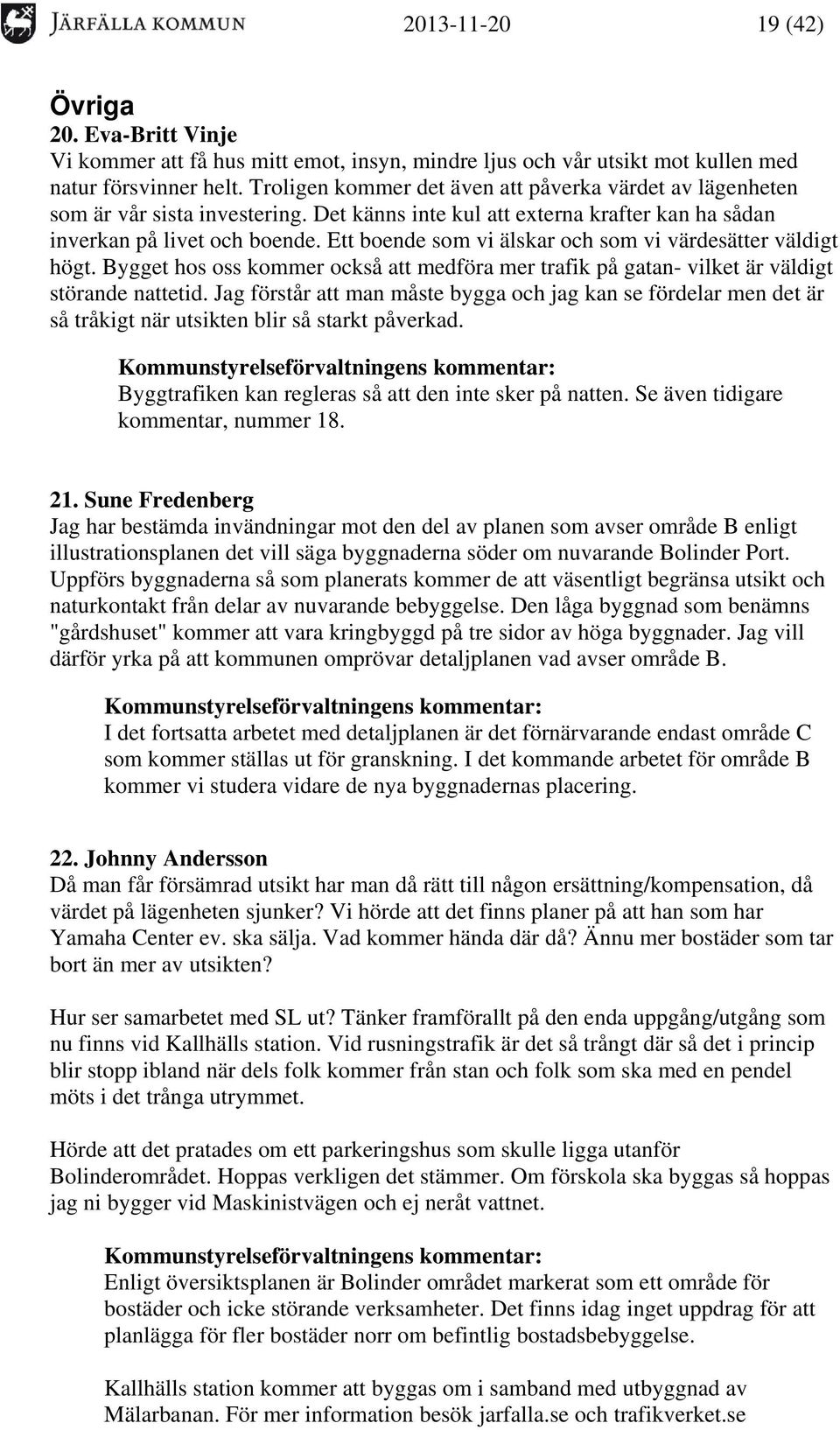 Ett boende som vi älskar och som vi värdesätter väldigt högt. Bygget hos oss kommer också att medföra mer trafik på gatan- vilket är väldigt störande nattetid.