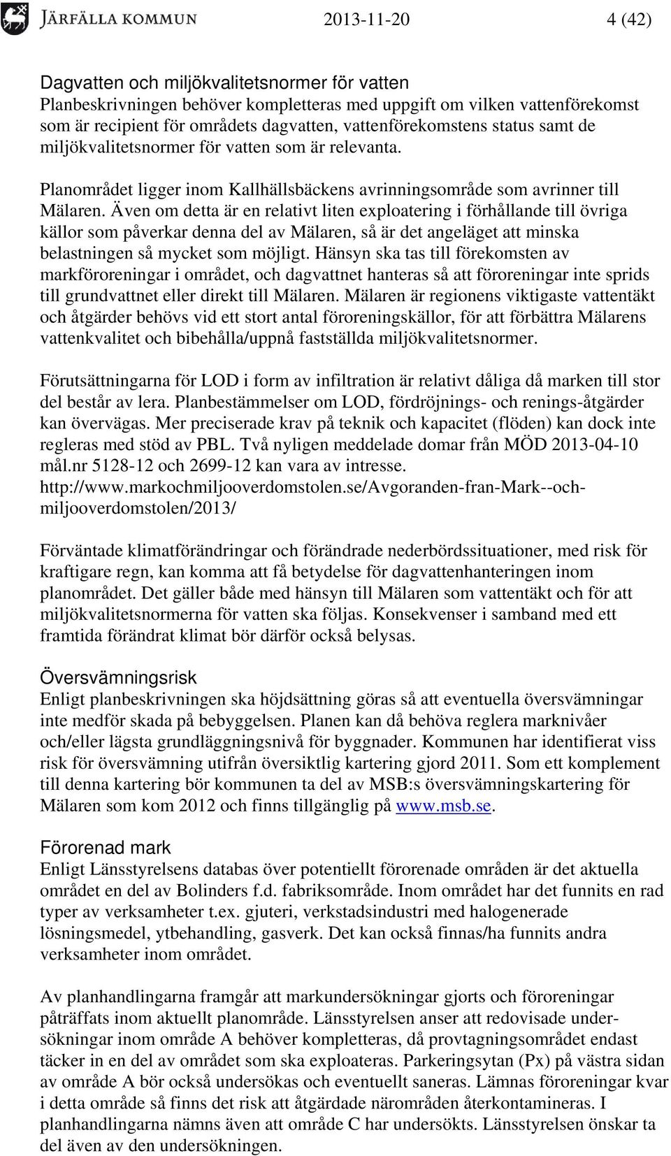 Även om detta är en relativt liten exploatering i förhållande till övriga källor som påverkar denna del av Mälaren, så är det angeläget att minska belastningen så mycket som möjligt.