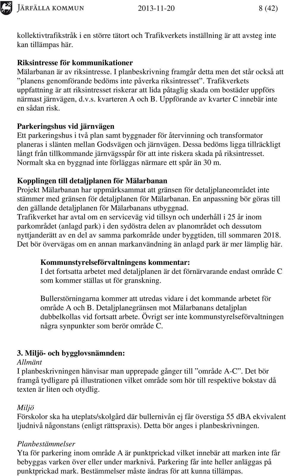 Trafikverkets uppfattning är att riksintresset riskerar att lida påtaglig skada om bostäder uppförs närmast järnvägen, d.v.s. kvarteren A och B. Uppförande av kvarter C innebär inte en sådan risk.