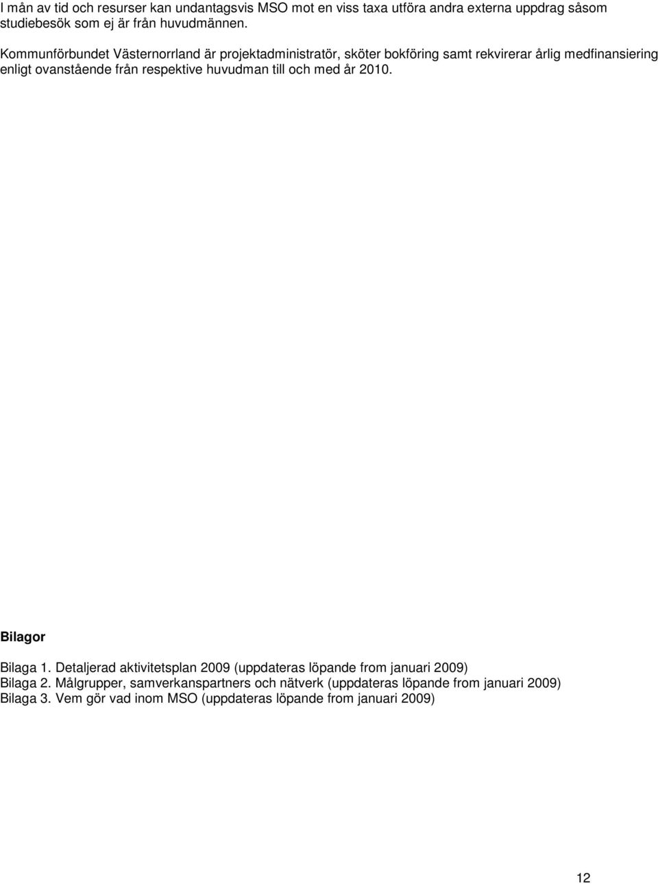 respektive huvudman till och med år 2010. Bilagor Bilaga 1. Detaljerad aktivitetsplan 2009 (uppdateras löpande from januari 2009) Bilaga 2.