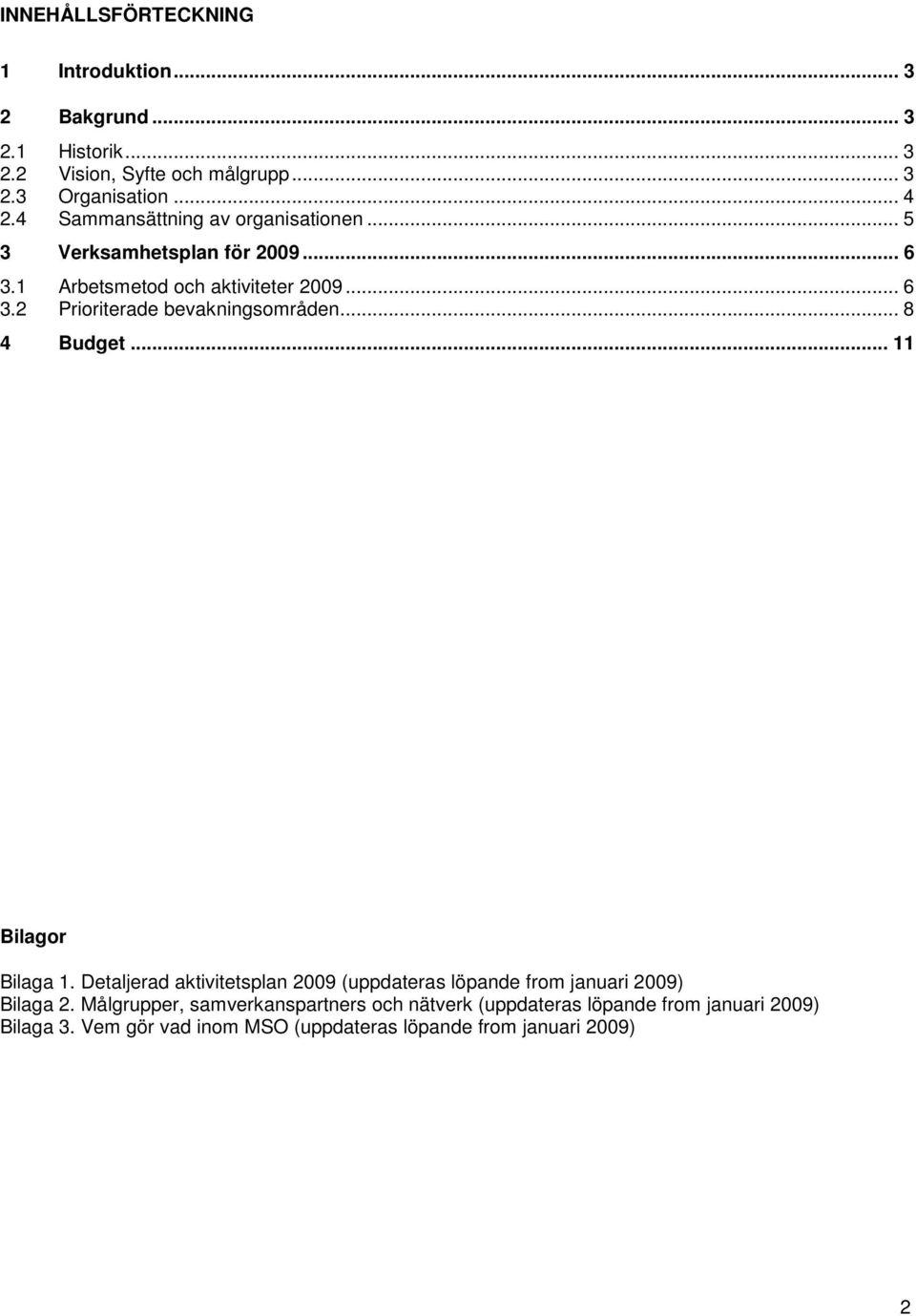 .. 8 4 Budget... 11 Bilagor Bilaga 1. Detaljerad aktivitetsplan 2009 (uppdateras löpande from januari 2009) Bilaga 2.