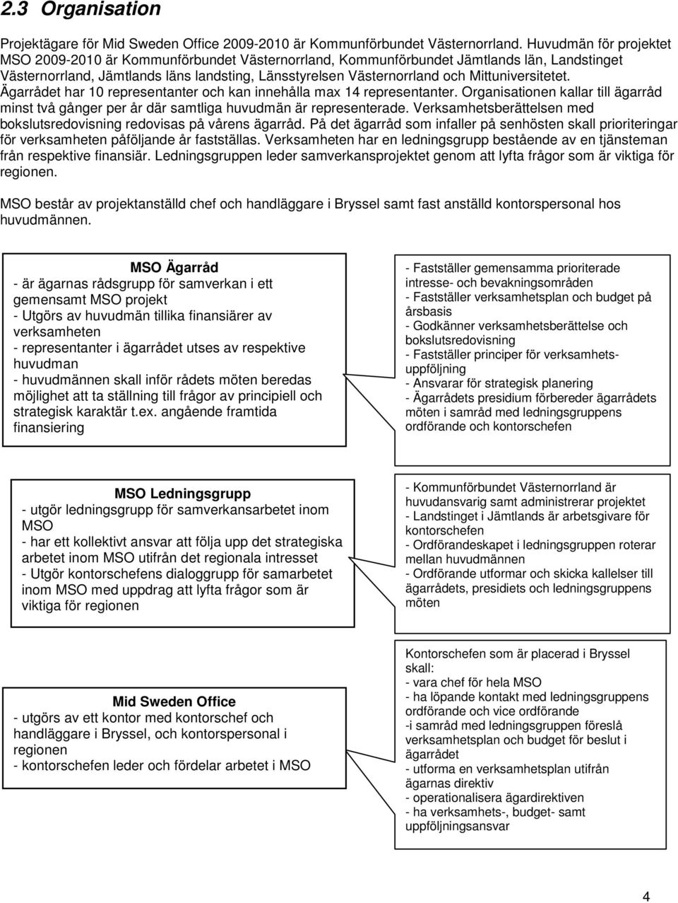 Mittuniversitetet. Ägarrådet har 10 representanter och kan innehålla max 14 representanter. Organisationen kallar till ägarråd minst två gånger per år där samtliga huvudmän är representerade.