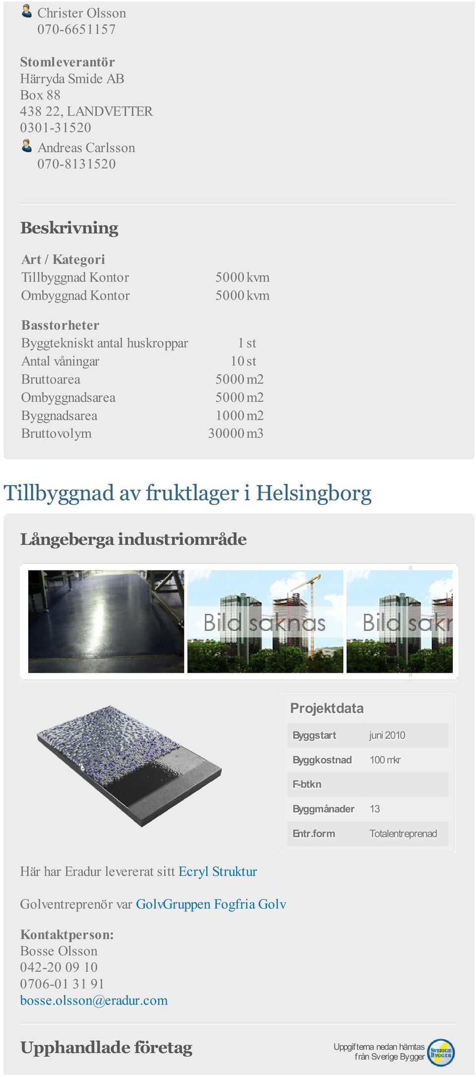 Byggnadsarea 1000 m2 Bruttovolym 30000 m3 Tillbyggnad av fruktlager i Helsingborg Långeberga industriområde Projektdata Byggstart juni 2010 100 mkr F-btkn