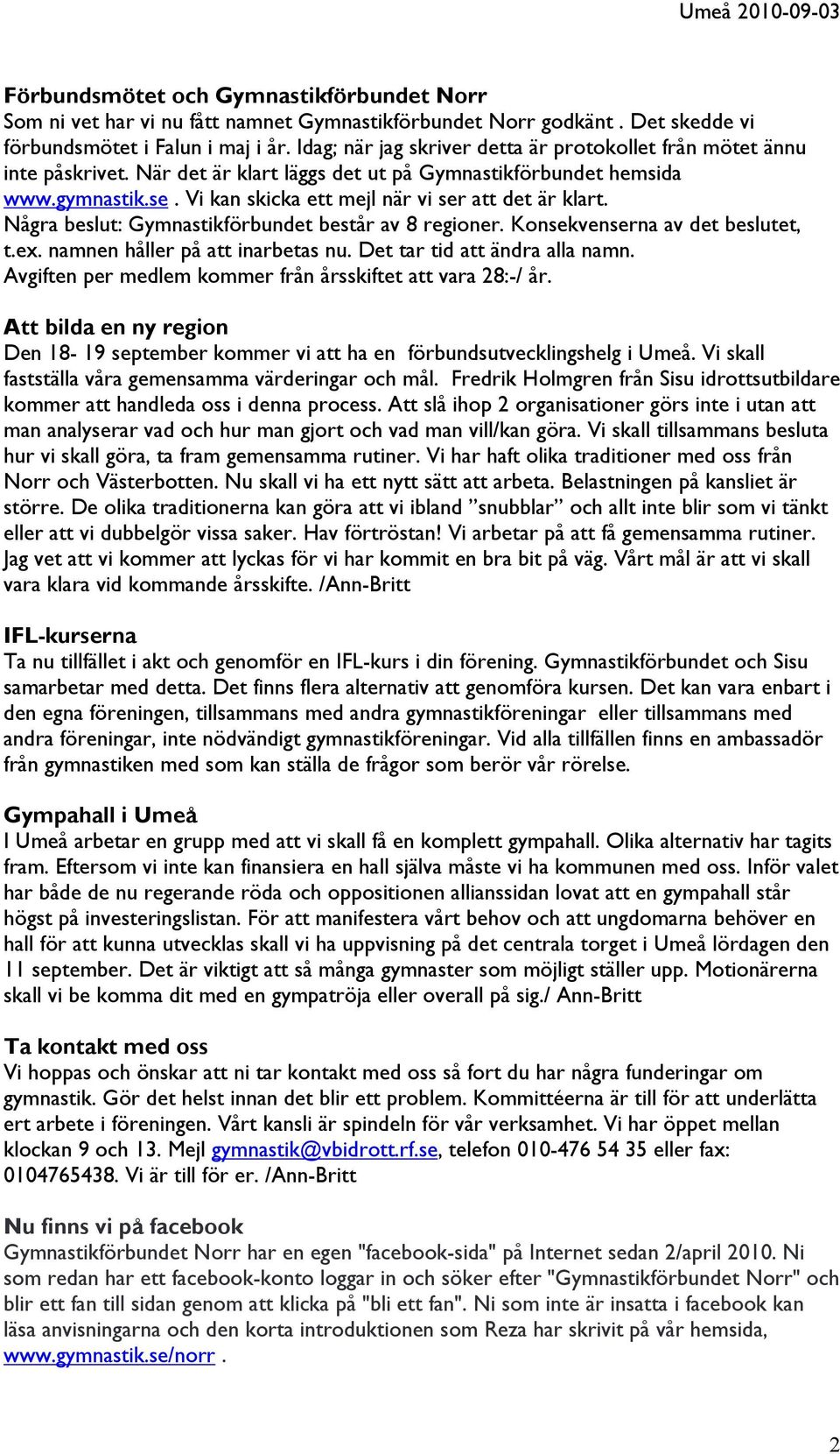 Vi kan skicka ett mejl när vi ser att det är klart. Några beslut: Gymnastikförbundet består av 8 regioner. Konsekvenserna av det beslutet, t.ex. namnen håller på att inarbetas nu.