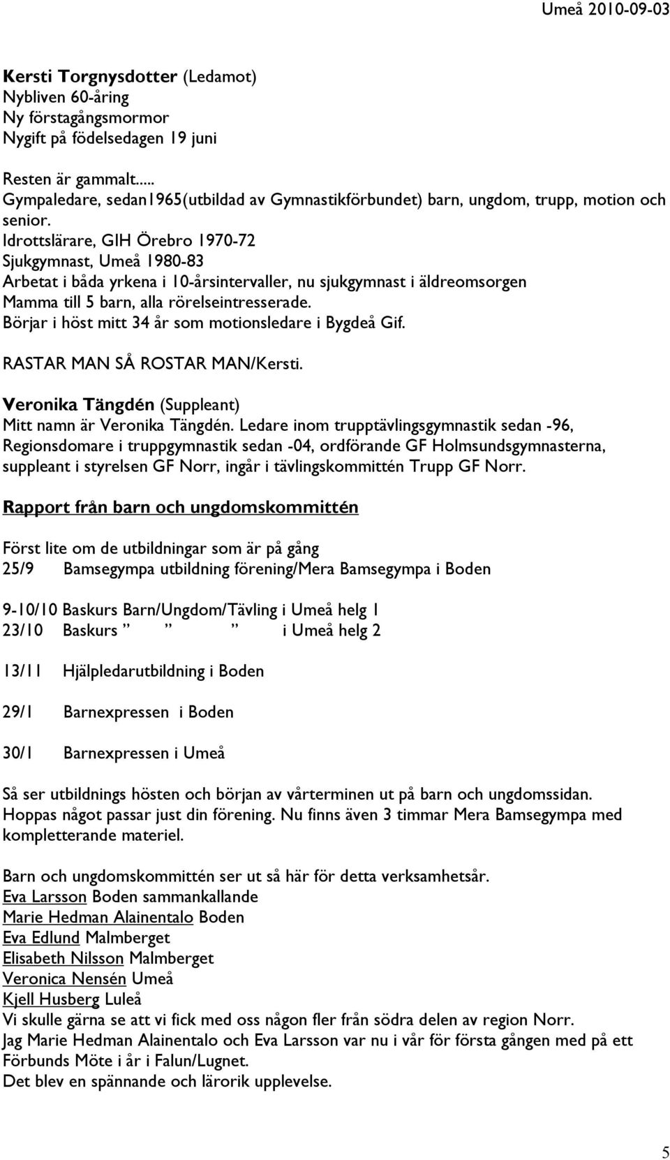 Idrottslärare, GIH Örebro 1970-72 Sjukgymnast, Umeå 1980-83 Arbetat i båda yrkena i 10-årsintervaller, nu sjukgymnast i äldreomsorgen Mamma till 5 barn, alla rörelseintresserade.