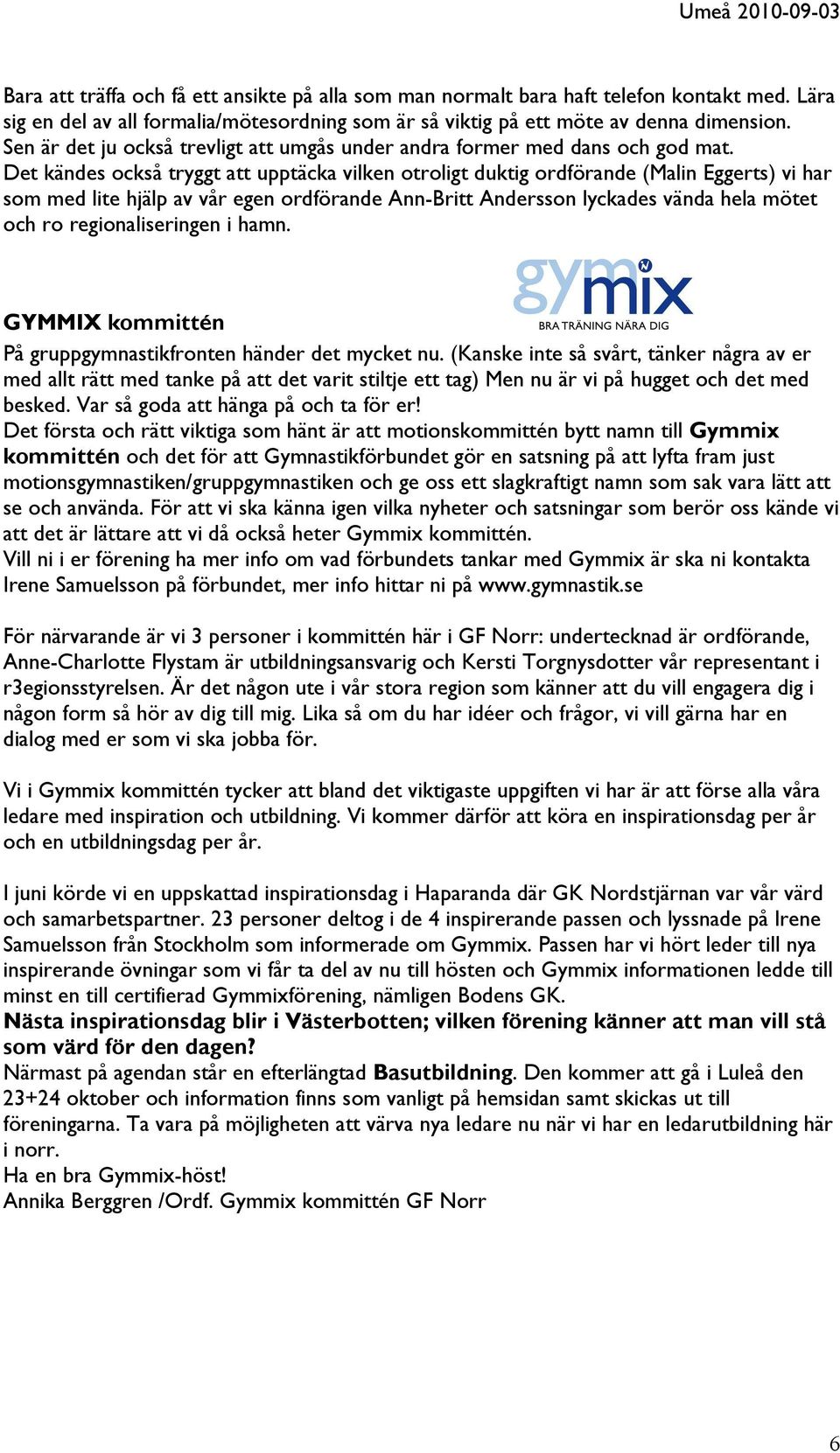 Det kändes också tryggt att upptäcka vilken otroligt duktig ordförande (Malin Eggerts) vi har som med lite hjälp av vår egen ordförande Ann-Britt Andersson lyckades vända hela mötet och ro