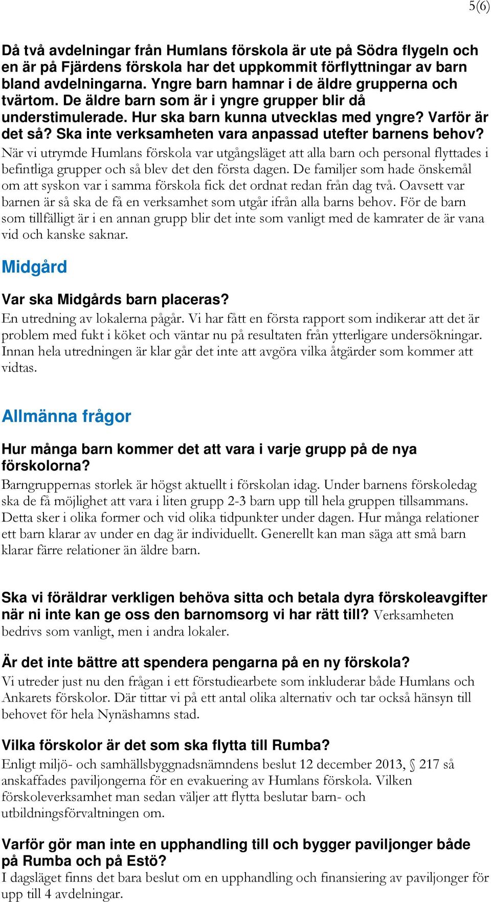 Ska inte verksamheten vara anpassad utefter barnens behov? När vi utrymde Humlans förskola var utgångsläget att alla barn och personal flyttades i befintliga grupper och så blev det den första dagen.