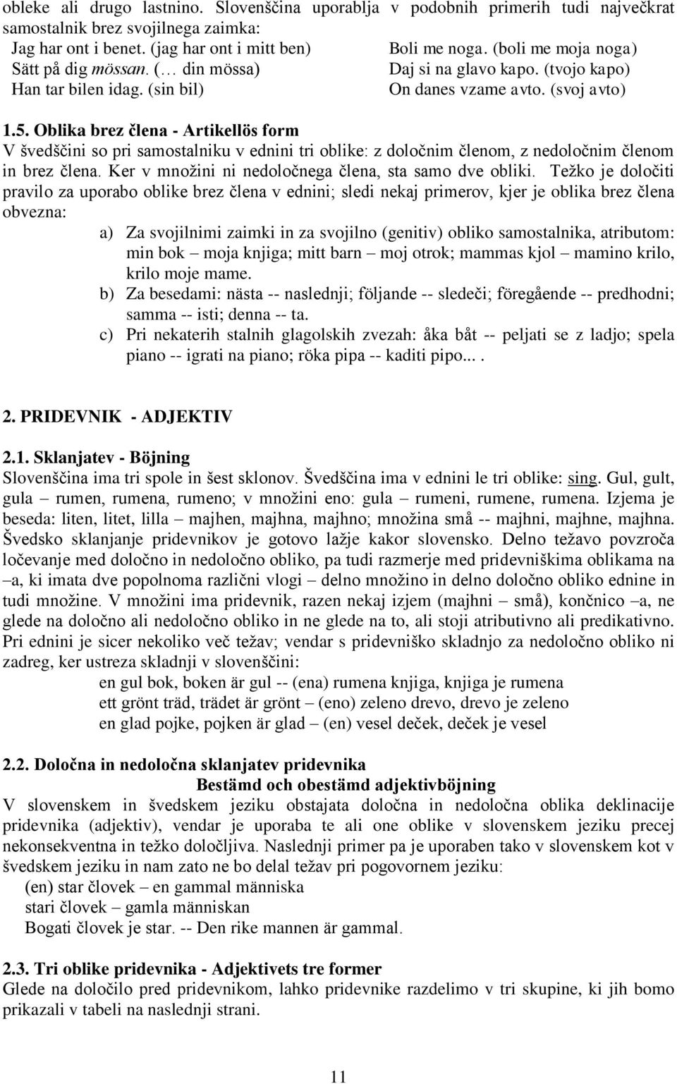 Oblika brez člena - Artikellös form V švedščini so pri samostalniku v ednini tri oblike: z določnim členom, z nedoločnim členom in brez člena. Ker v množini ni nedoločnega člena, sta samo dve obliki.