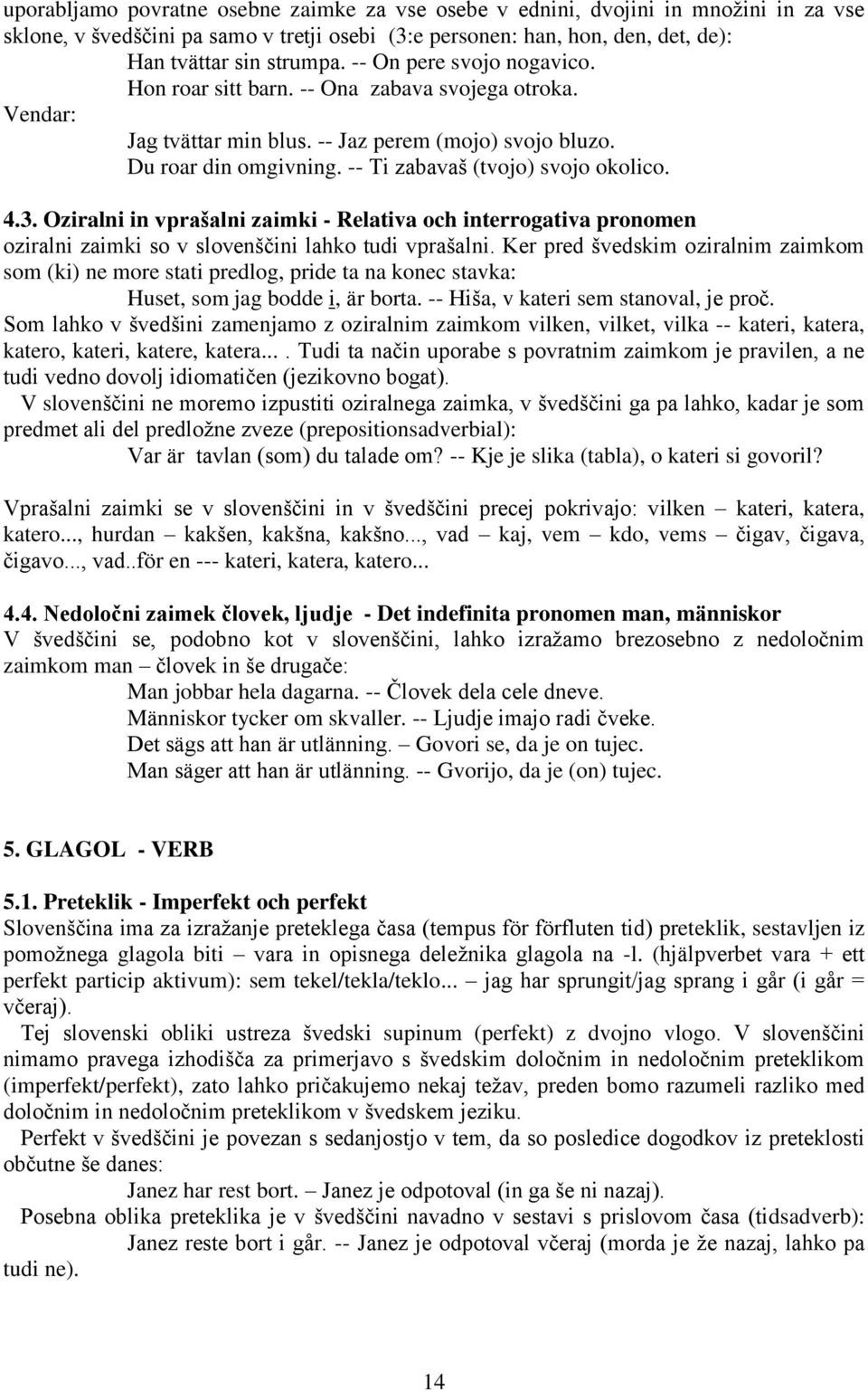 4.3. Oziralni in vprašalni zaimki - Relativa och interrogativa pronomen oziralni zaimki so v slovenščini lahko tudi vprašalni.