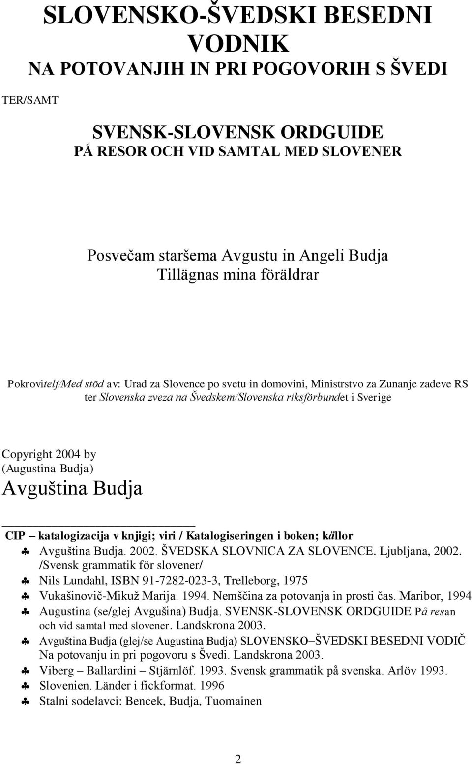 (Augustina Budja) Avguština Budja CIP katalogizacija v knjigi; viri / Katalogiseringen i boken; källor Avguština Budja. 2002. ŠVEDSKA SLOVNICA ZA SLOVENCE. Ljubljana, 2002.