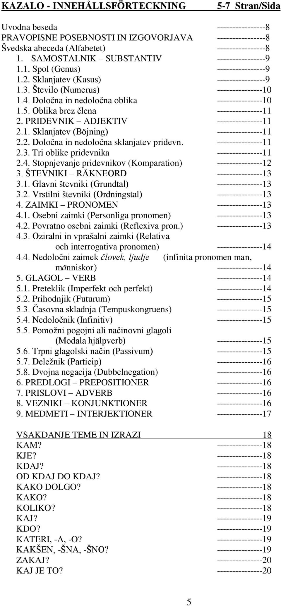 Določna in nedoločna oblika ---------------10 1.5. Oblika brez člena ---------------11 2. PRIDEVNIK ADJEKTIV ---------------11 2.1. Sklanjatev (Böjning) ---------------11 2.2. Določna in nedoločna sklanjatev pridevn.