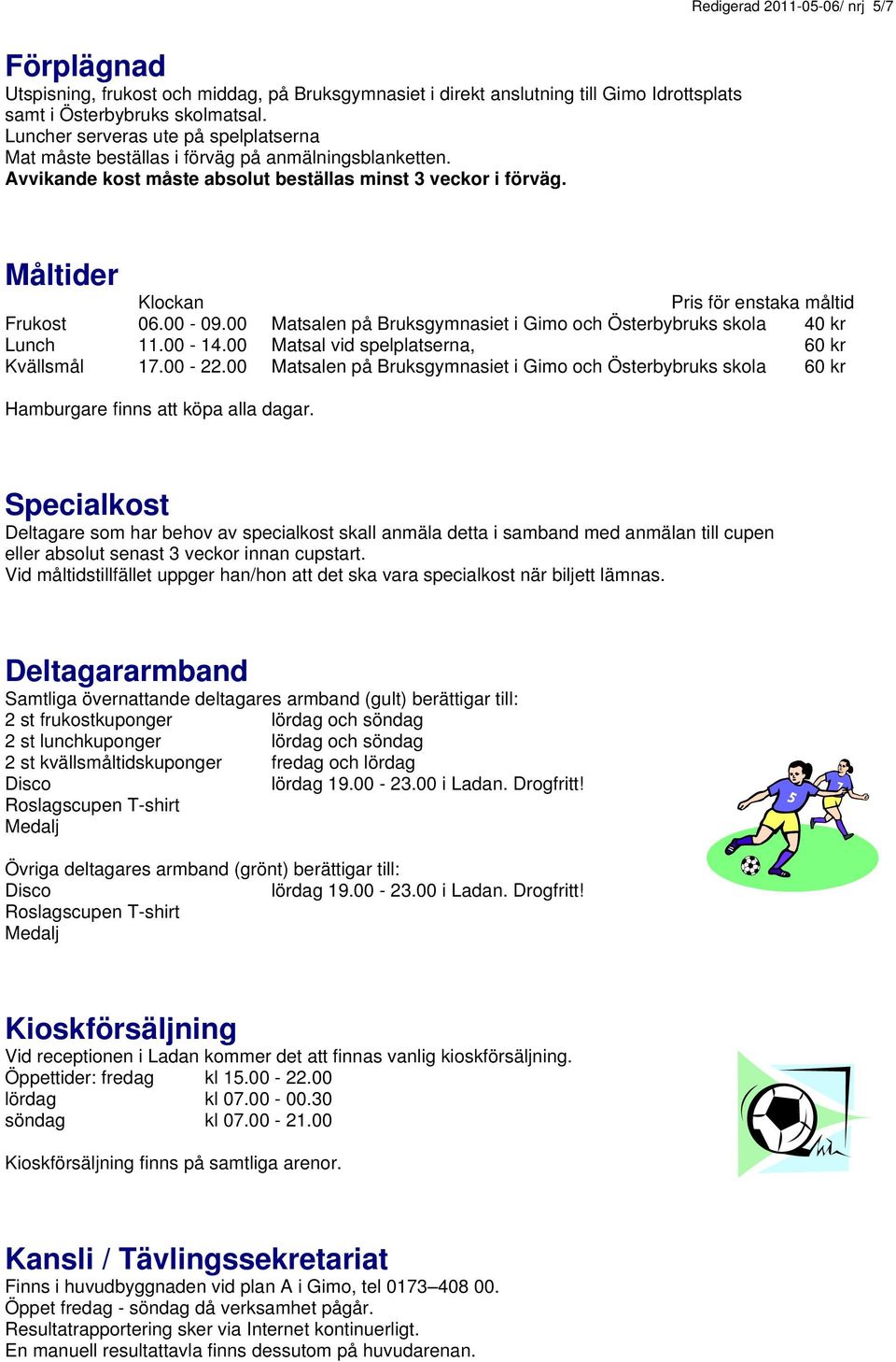 Måltider Klockan Pris för enstaka måltid Frukost 06.00-09.00 Matsalen på Bruksgymnasiet i Gimo och Österbybruks skola 40 kr Lunch 11.00-14.00 Matsal vid spelplatserna, 60 kr Kvällsmål 17.00-22.