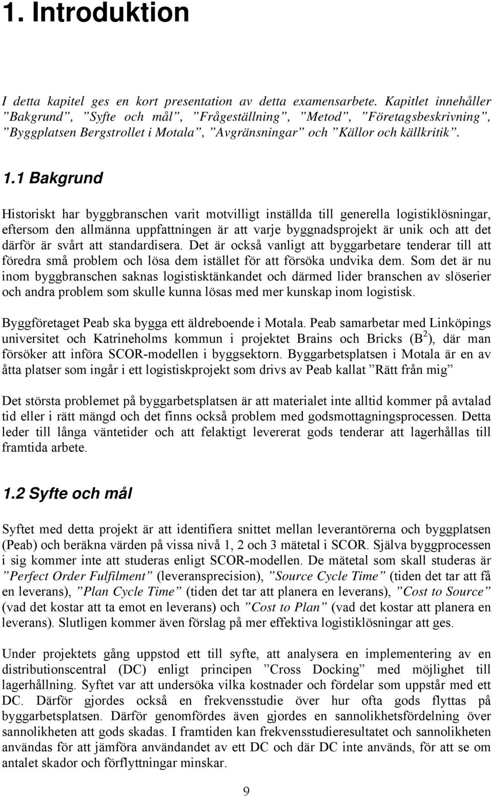 1 Bakgrund Historiskt har byggbranschen varit motvilligt inställda till generella logistiklösningar, eftersom den allmänna uppfattningen är att varje byggnadsprojekt är unik och att det därför är