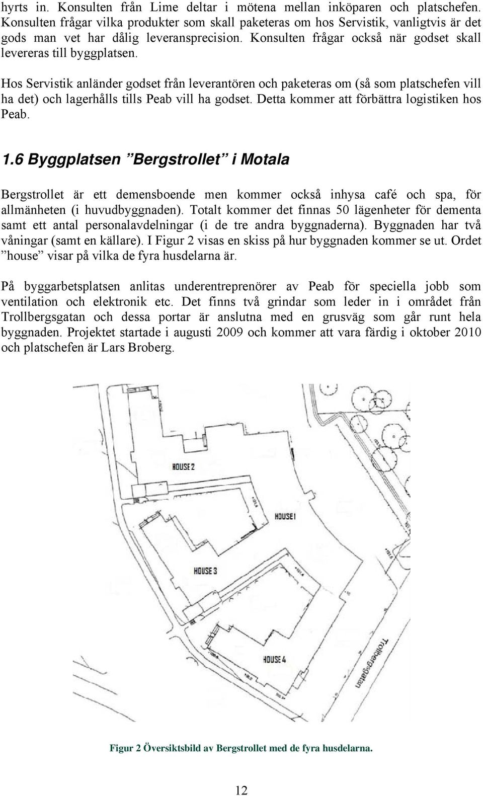 Hos Servistik anländer godset från leverantören och paketeras om (så som platschefen vill ha det) och lagerhålls tills Peab vill ha godset. Detta kommer att förbättra logistiken hos Peab. 1.