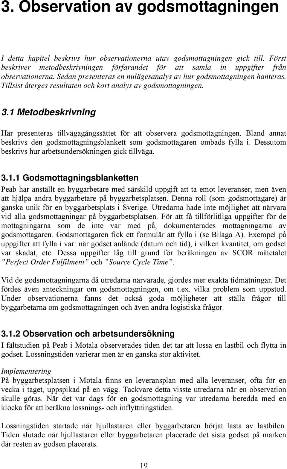 Tillsist återges resultaten och kort analys av godsmottagningen. 3.1 Metodbeskrivning Här presenteras tillvägagångssättet för att observera godsmottagningen.