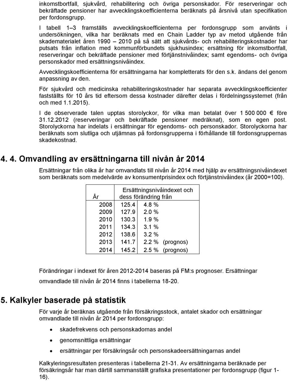 så sätt att sjukvårds- och rehabiliteringskostnader har putsats från inflation med kommunförbundets sjukhusindex; ersättning för inkomstbortfall, reserveringar och bekräftade pensioner med