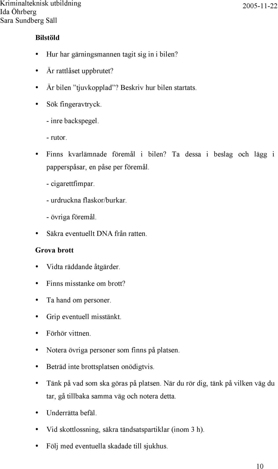 Grova brott Vidta räddande åtgärder. Finns misstanke om brott? Ta hand om personer. Grip eventuell misstänkt. Förhör vittnen. Notera övriga personer som finns på platsen.