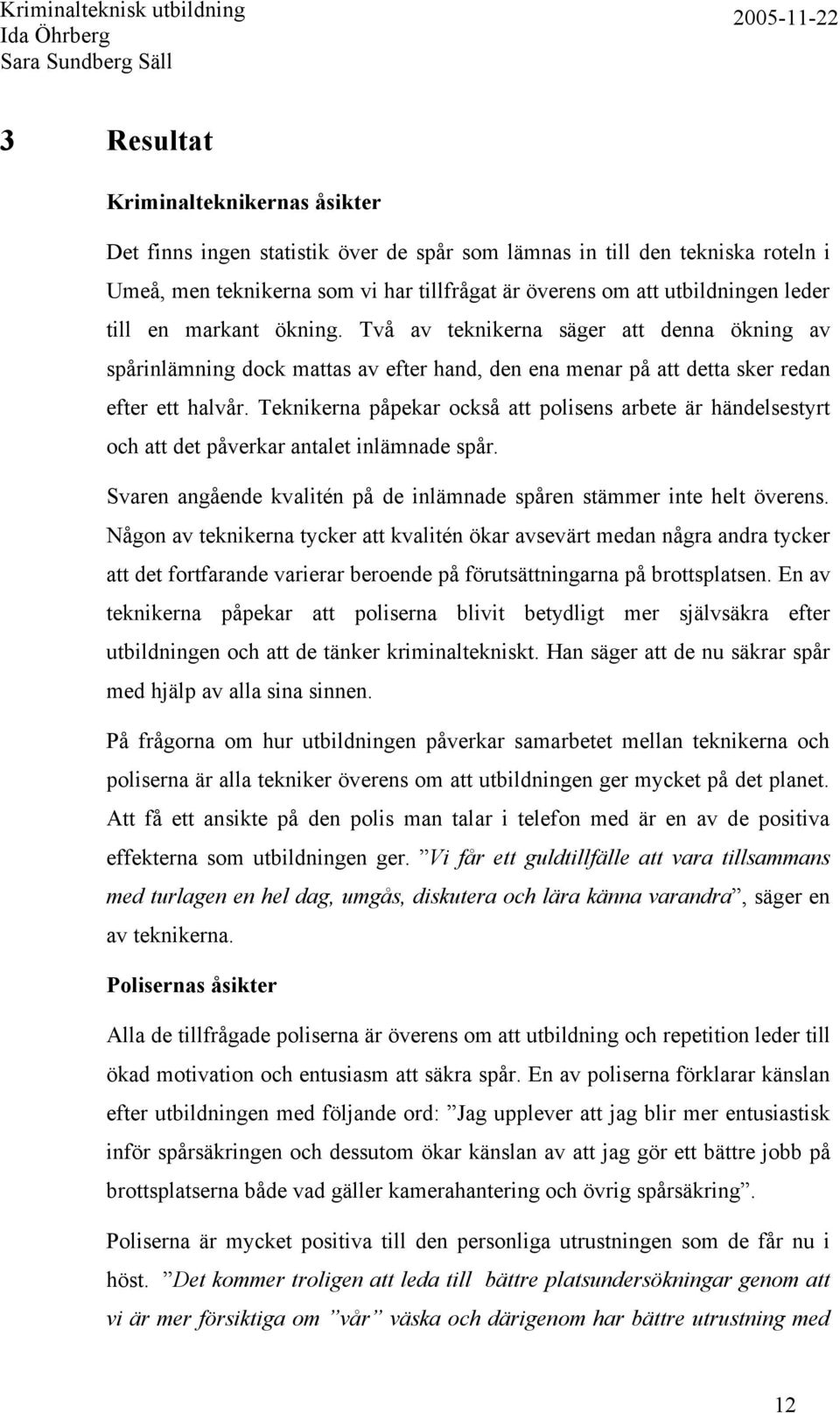 Teknikerna påpekar också att polisens arbete är händelsestyrt och att det påverkar antalet inlämnade spår. Svaren angående kvalitén på de inlämnade spåren stämmer inte helt överens.