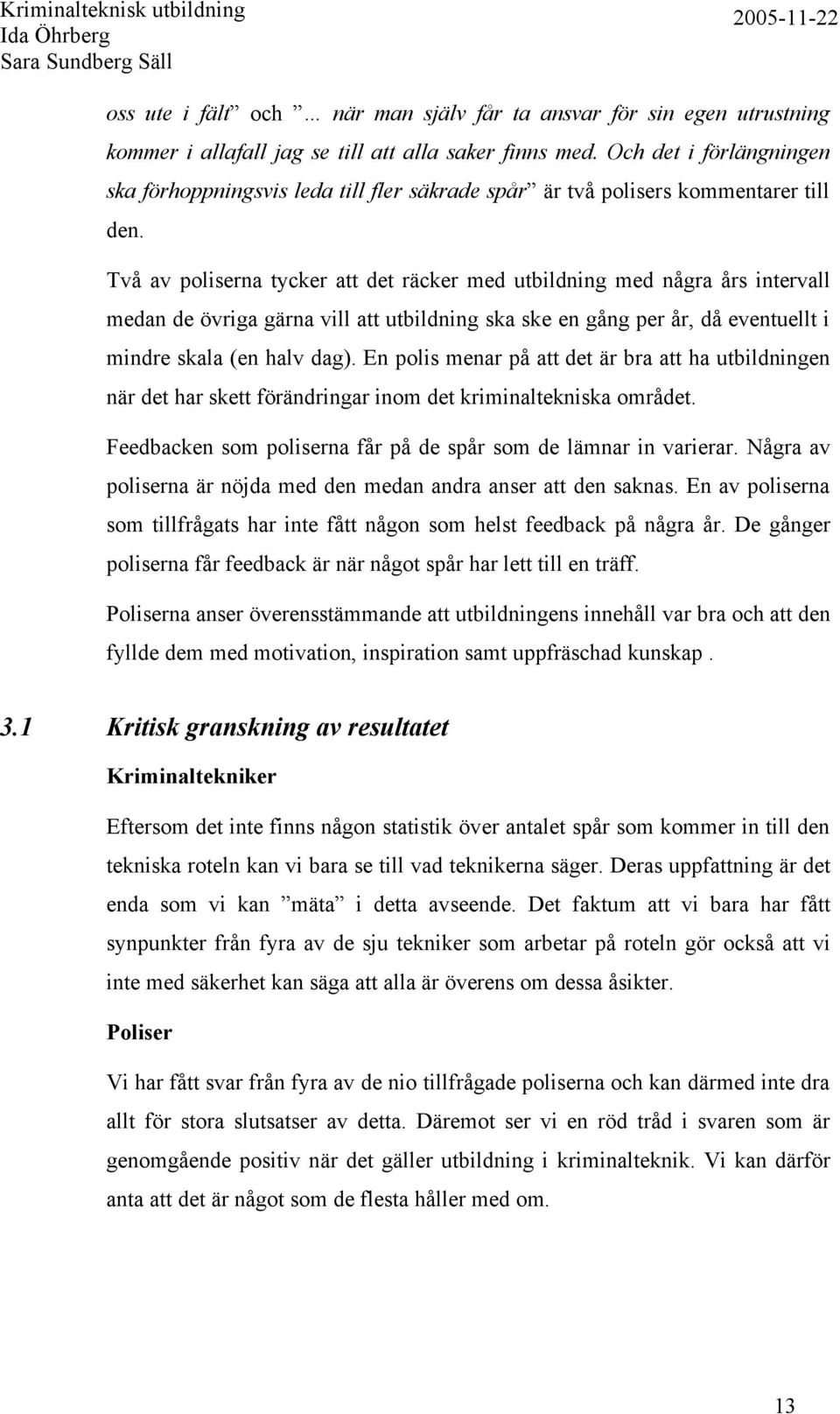 Två av poliserna tycker att det räcker med utbildning med några års intervall medan de övriga gärna vill att utbildning ska ske en gång per år, då eventuellt i mindre skala (en halv dag).