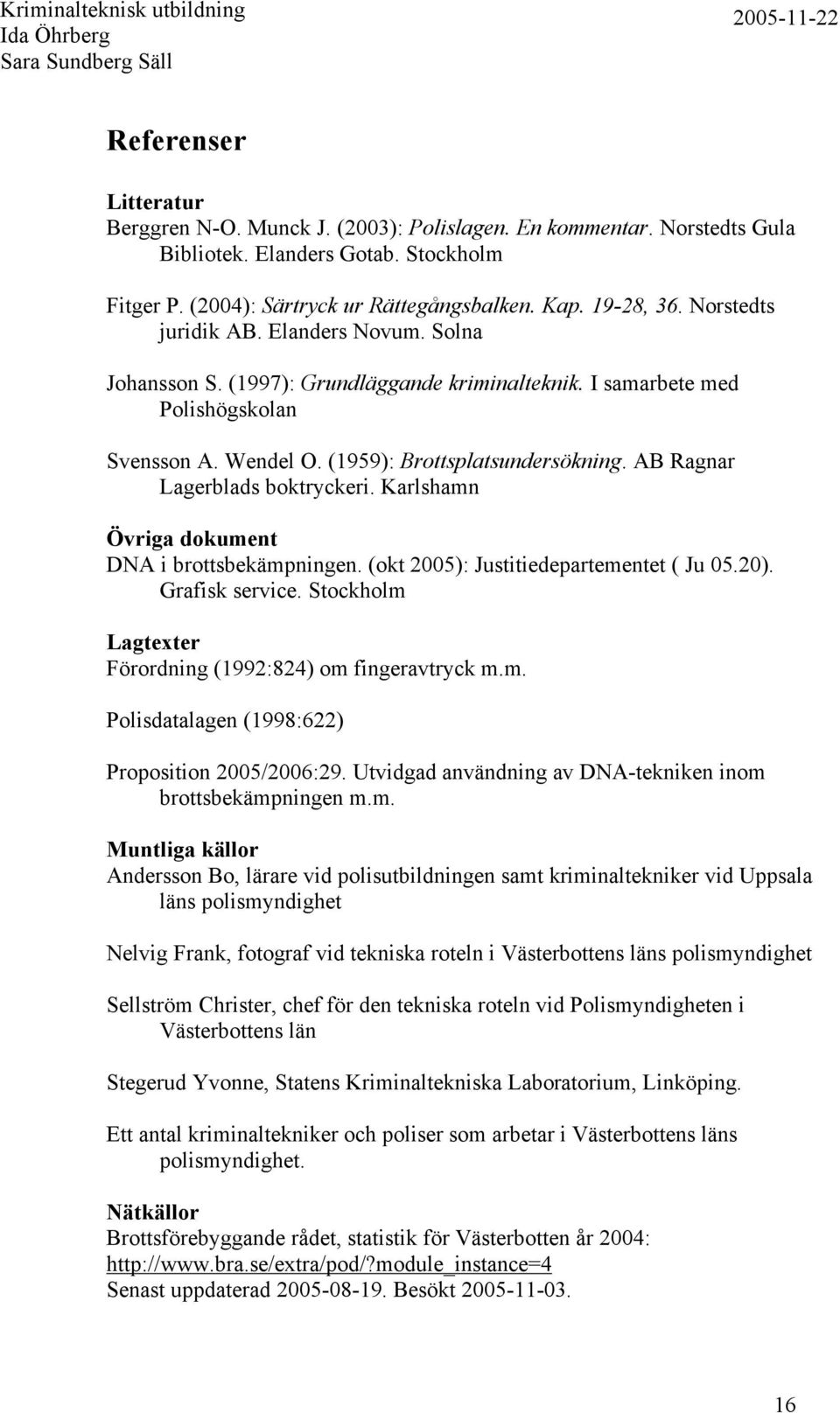 AB Ragnar Lagerblads boktryckeri. Karlshamn Övriga dokument DNA i brottsbekämpningen. (okt 2005): Justitiedepartementet ( Ju 05.20). Grafisk service.