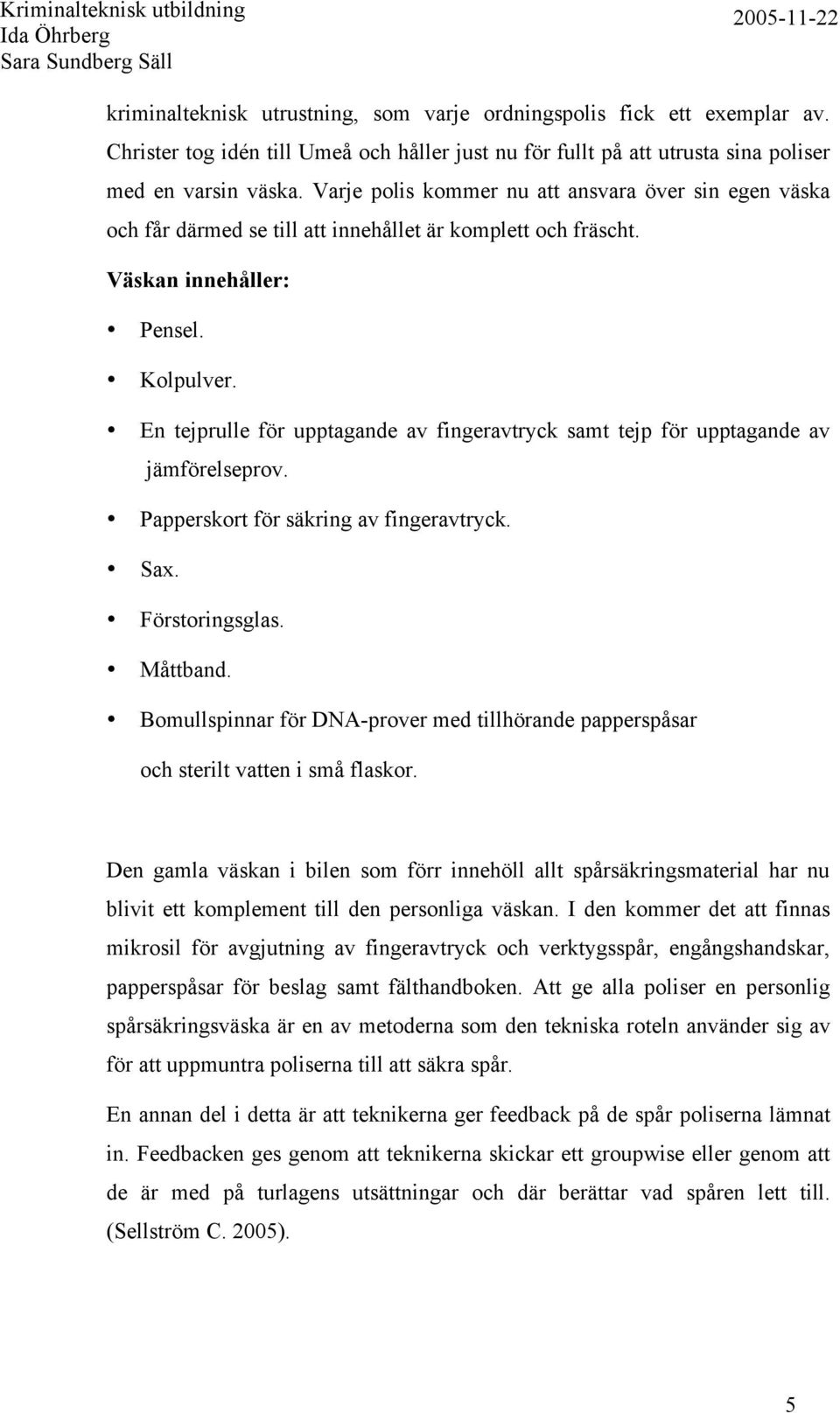 En tejprulle för upptagande av fingeravtryck samt tejp för upptagande av jämförelseprov. Papperskort för säkring av fingeravtryck. Sax. Förstoringsglas. Måttband.