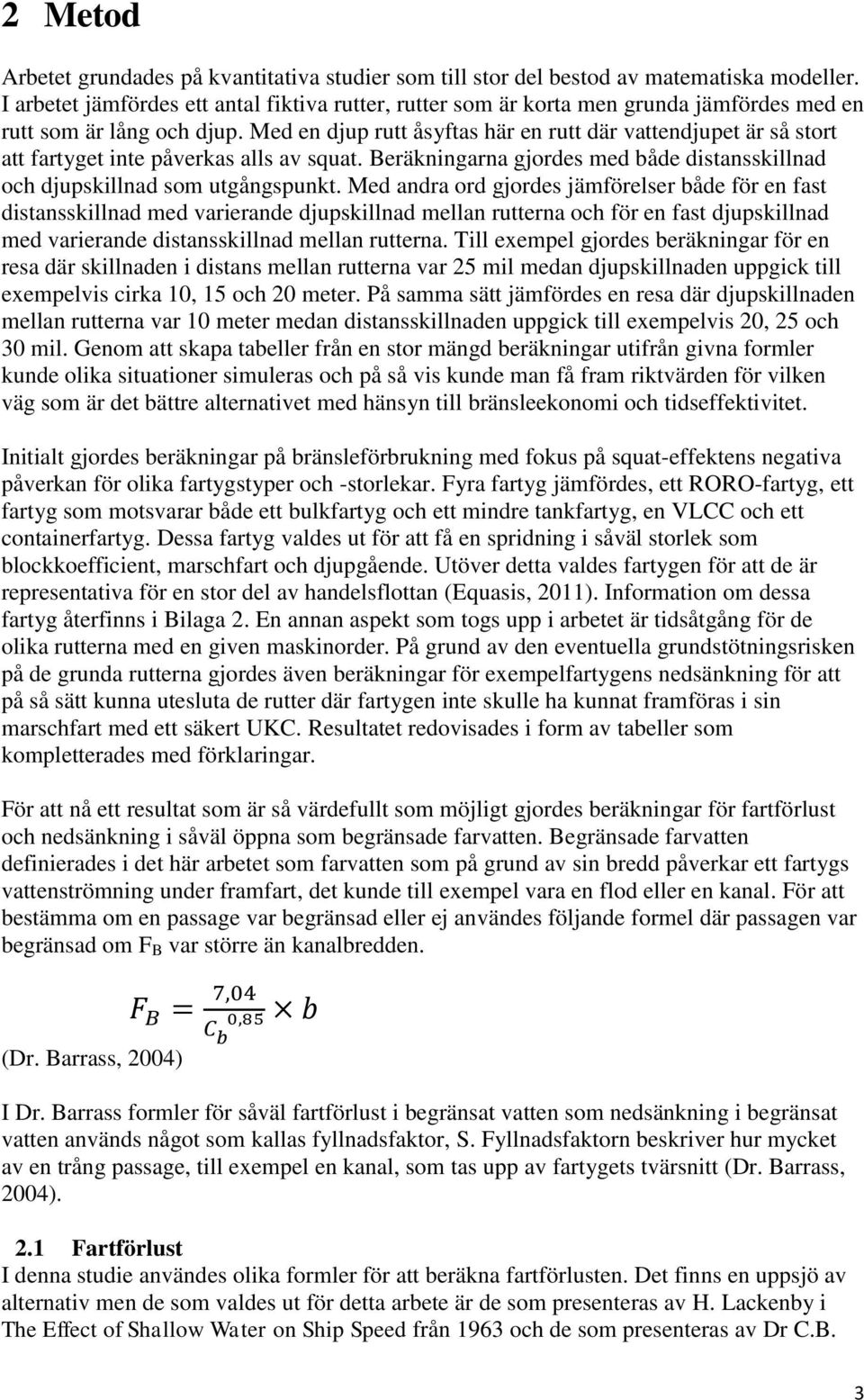 Med en djup rutt åsyftas här en rutt där vattendjupet är så stort att fartyget inte påverkas alls av squat. Beräkningarna gjordes med både distansskillnad och djupskillnad som utgångspunkt.