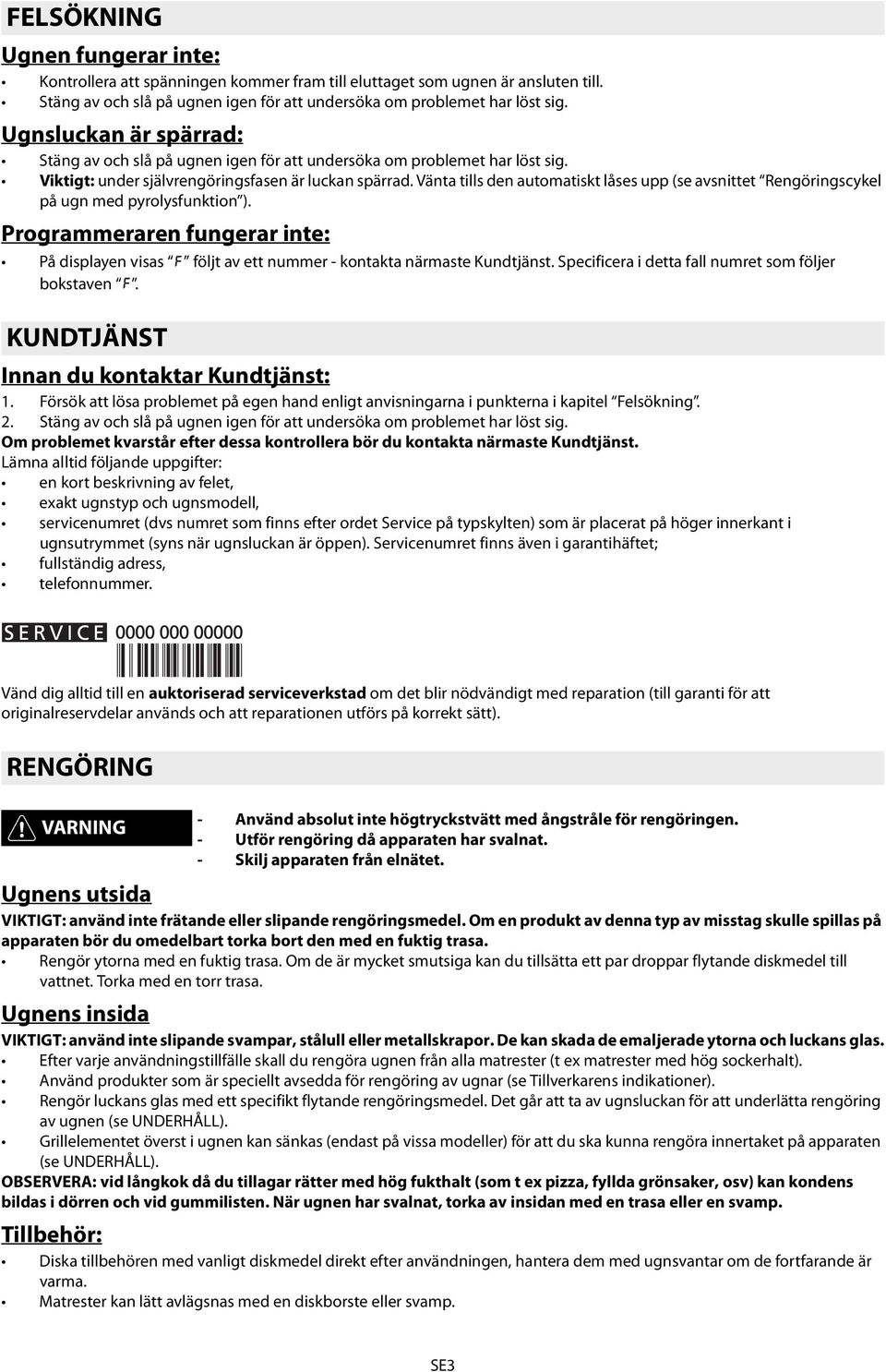Vänta tills den automatiskt låses upp (se avsnittet Rengöringscykel på ugn med pyrolysfunktion ). Programmeraren fungerar inte: På displayen visas följt av ett nummer - kontakta närmaste Kundtjänst.