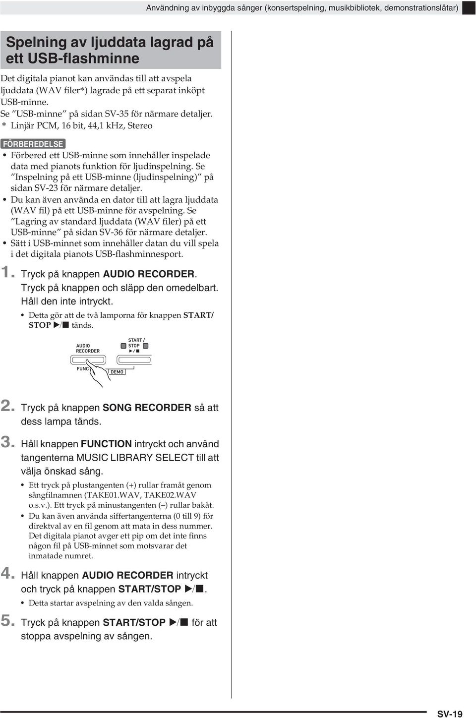 * Linjär PCM, 16 bit, 44,1 khz, Stereo FÖRBEREDELSE Förbered ett USB-minne som innehåller inspelade data med pianots funktion för ljudinspelning.